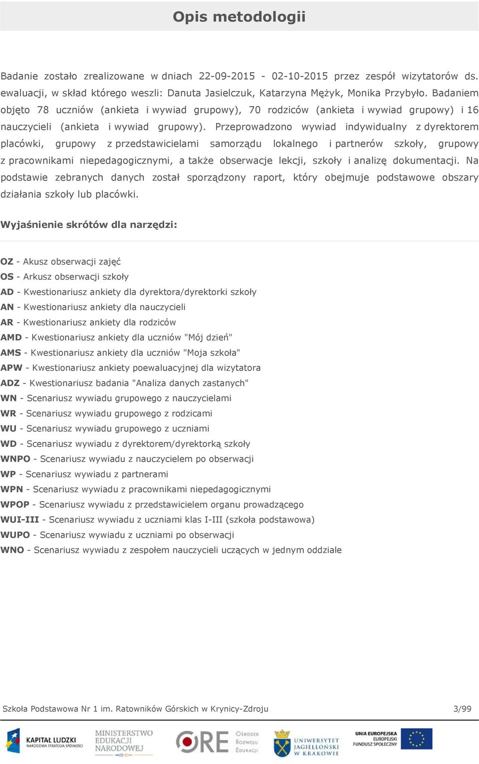 Przeprowadzono wywiad indywidualny z dyrektorem placówki, grupowy z przedstawicielami samorządu lokalnego i partnerów szkoły, grupowy z pracownikami niepedagogicznymi, a także obserwacje lekcji,