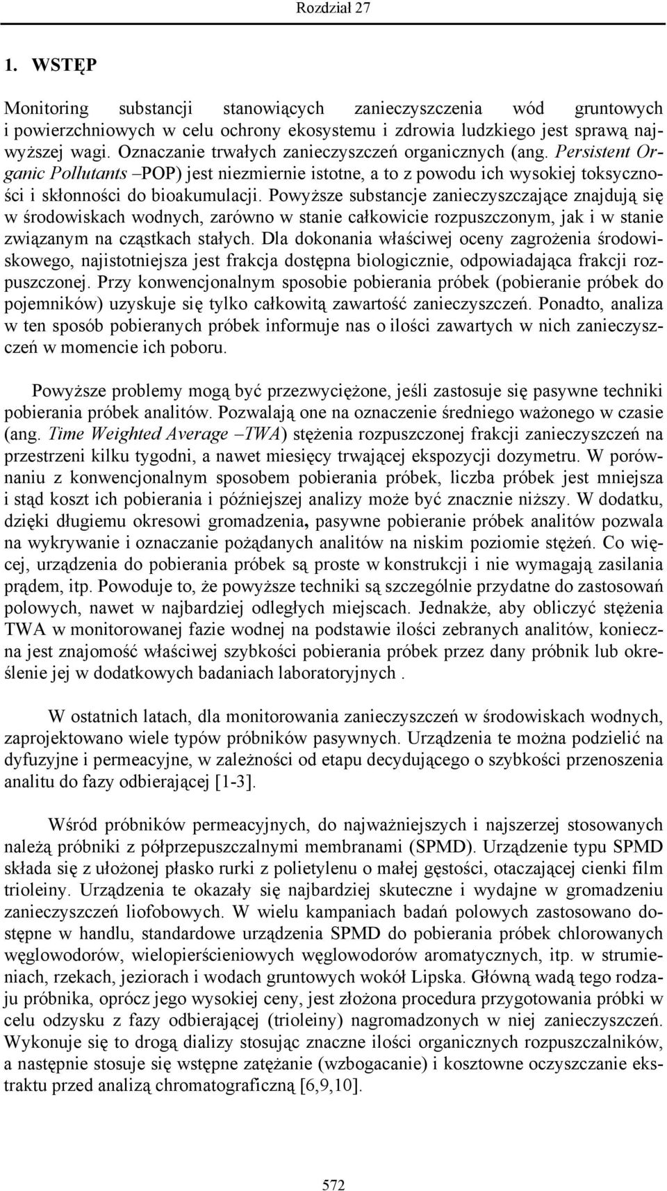 Powyższe substancje zanieczyszczające znajdują się w środowiskach wodnych, zarówno w stanie całkowicie rozpuszczonym, jak i w stanie związanym na cząstkach stałych.