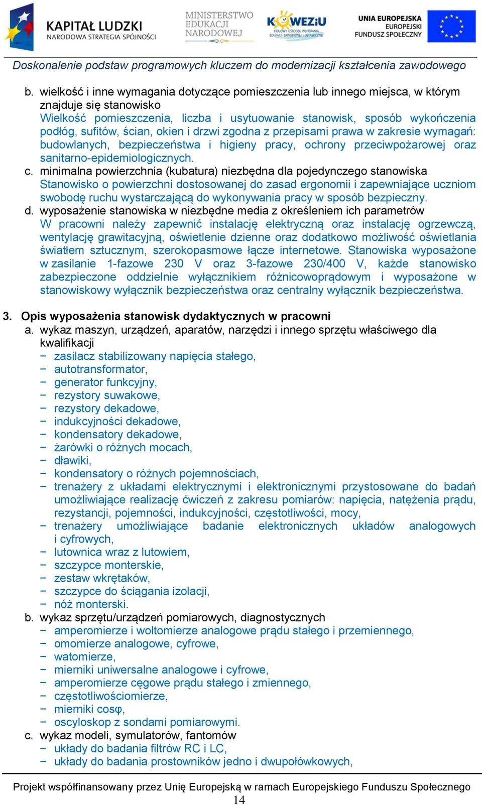 minimalna powierzchnia (kubatura) niezbędna dla pojedynczego stanowiska Stanowisko o powierzchni dostosowanej do zasad ergonomii i zapewniające uczniom swobodę ruchu wystarczającą do wykonywania
