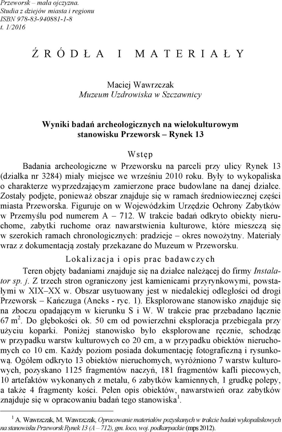 Przeworsku na parceli przy ulicy Rynek 13 (działka nr 3284) miały miejsce we wrześniu 2010 roku. Były to wykopaliska o charakterze wyprzedzającym zamierzone prace budowlane na danej działce.