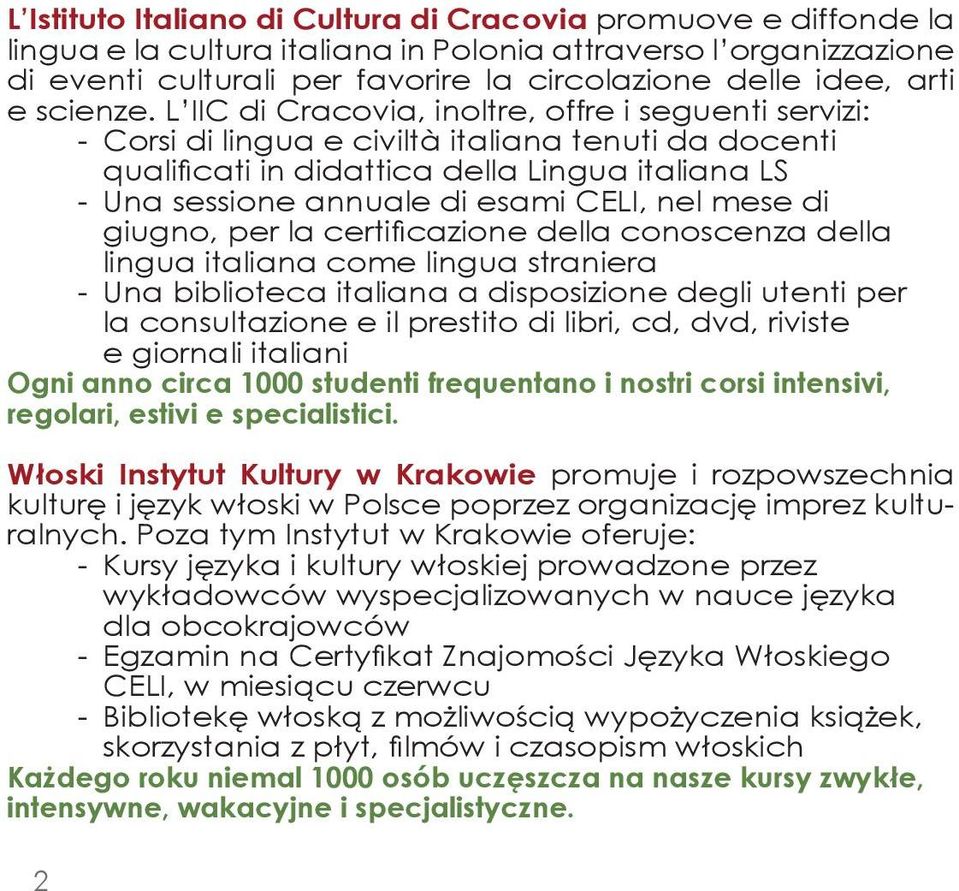 L IIC di Cracovia, inoltre, offre i seguenti servizi: - Corsi di lingua e civiltà italiana tenuti da docenti qualificati in didattica della Lingua italiana LS - Una sessione annuale di esami CELI,