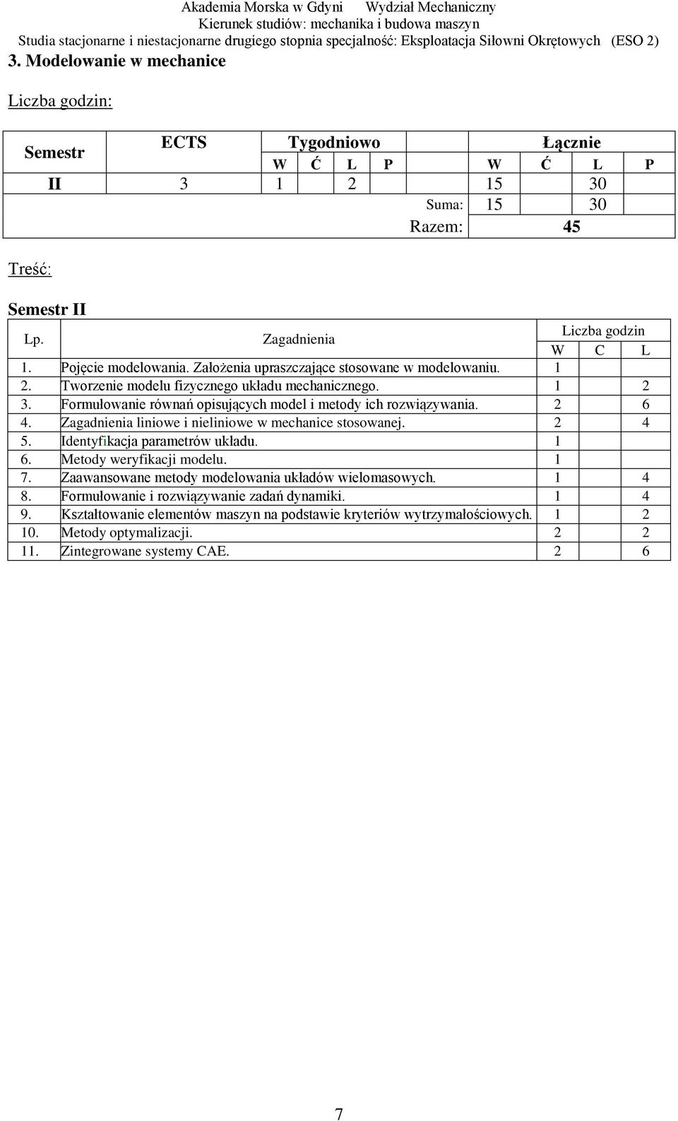 1 3. Formułowanie równań opisujących model i metody ich rozwiązywania. 6 4. liniowe i nieliniowe w mechanice stosowanej. 4 5. Identyfikacja parametrów układu. 1 6. Metody weryfikacji modelu. 1 7.