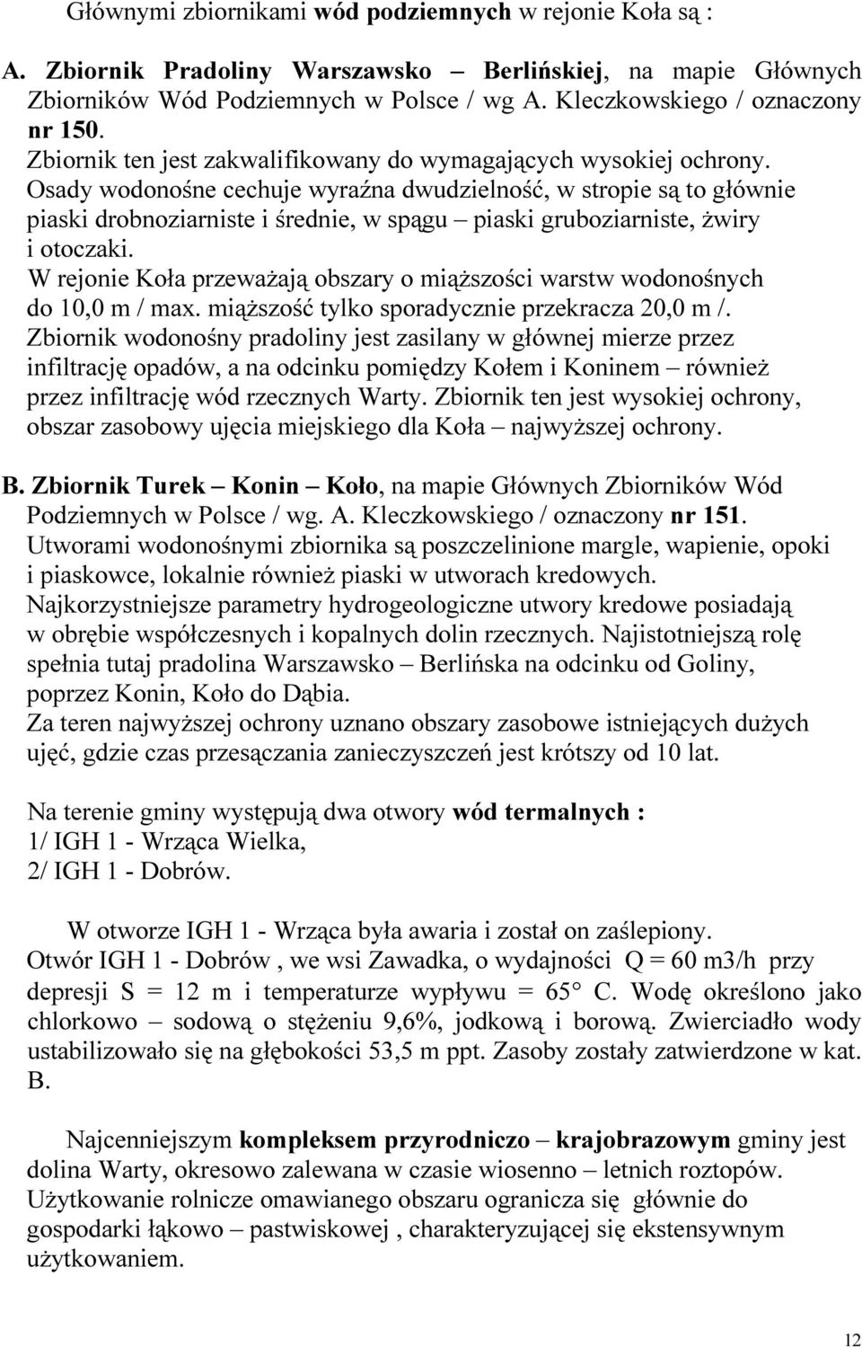 Osady wodonośne cechuje wyraźna dwudzielność, w stropie są to głównie piaski drobnoziarniste i średnie, w spągu piaski gruboziarniste, żwiry i otoczaki.