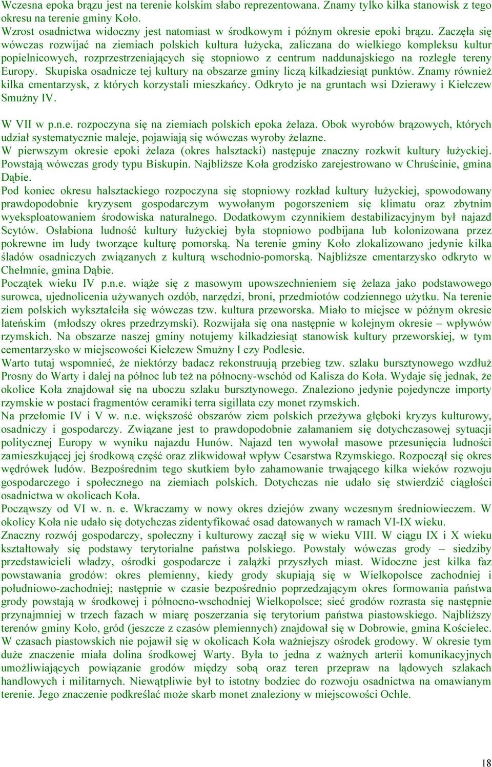 Zaczęła się wówczas rozwijać na ziemiach polskich kultura łużycka, zaliczana do wielkiego kompleksu kultur popielnicowych, rozprzestrzeniających się stopniowo z centrum naddunajskiego na rozległe