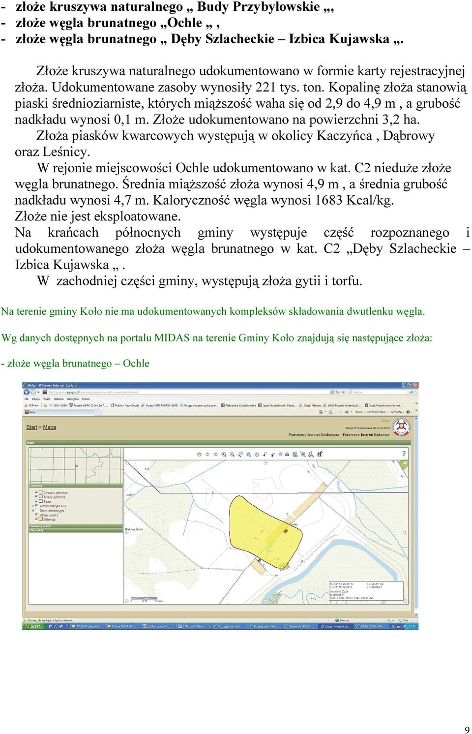 Kopalinę złoża stanowią piaski średnioziarniste, których miąższość waha się od 2,9 do 4,9 m, a grubość nadkładu wynosi 0,1 m. Złoże udokumentowano na powierzchni 3,2 ha.