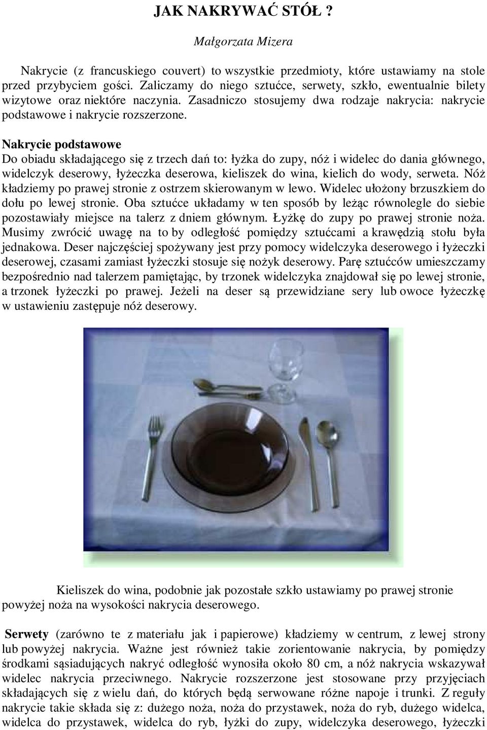 Nakrycie podstawowe Do obiadu składającego się z trzech dań to: łyżka do zupy, nóż i widelec do dania głównego, widelczyk deserowy, łyżeczka deserowa, kieliszek do wina, kielich do wody, serweta.