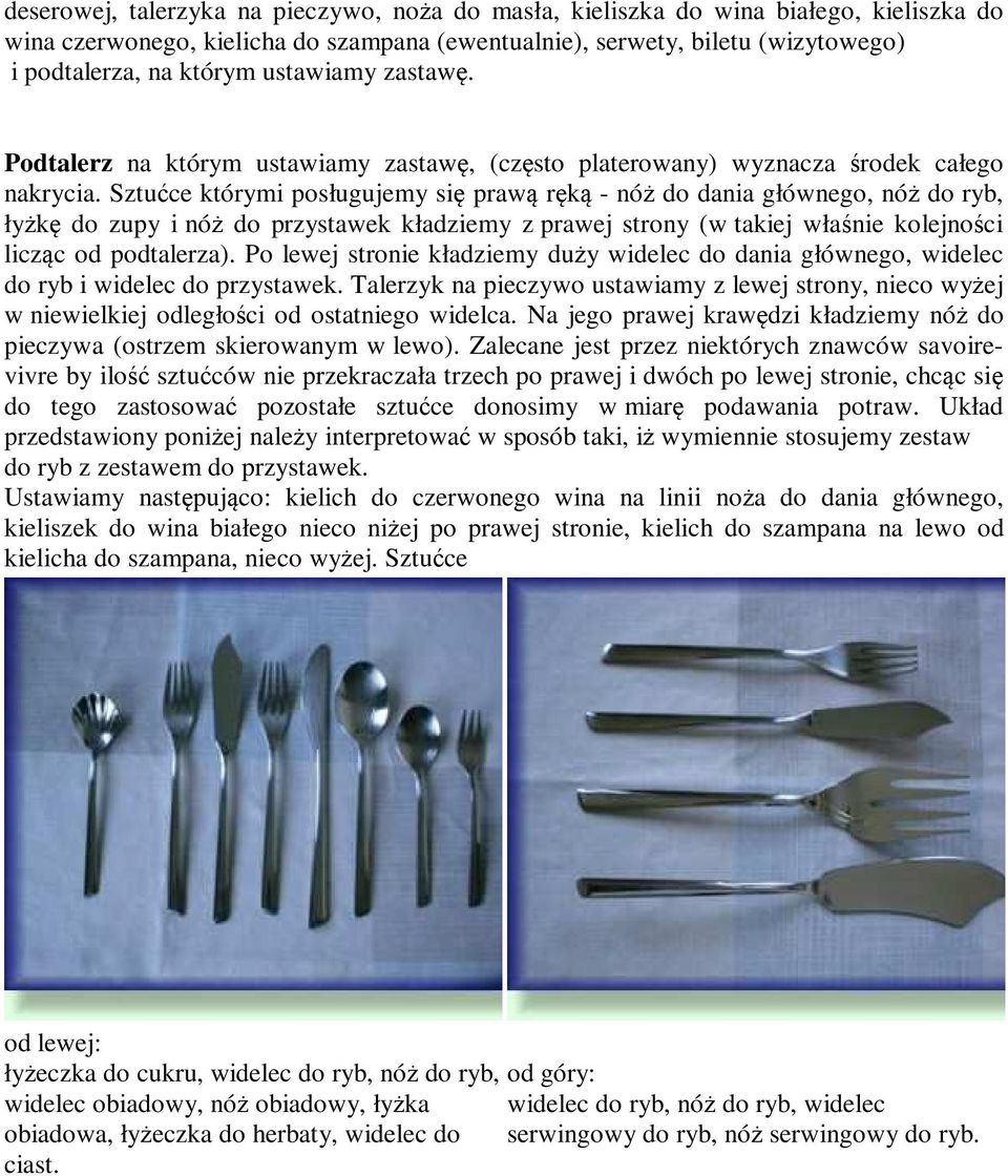 Sztućce którymi posługujemy się prawą ręką - nóż do dania głównego, nóż do ryb, łyżkę do zupy i nóż do przystawek kładziemy z prawej strony (w takiej właśnie kolejności licząc od podtalerza).