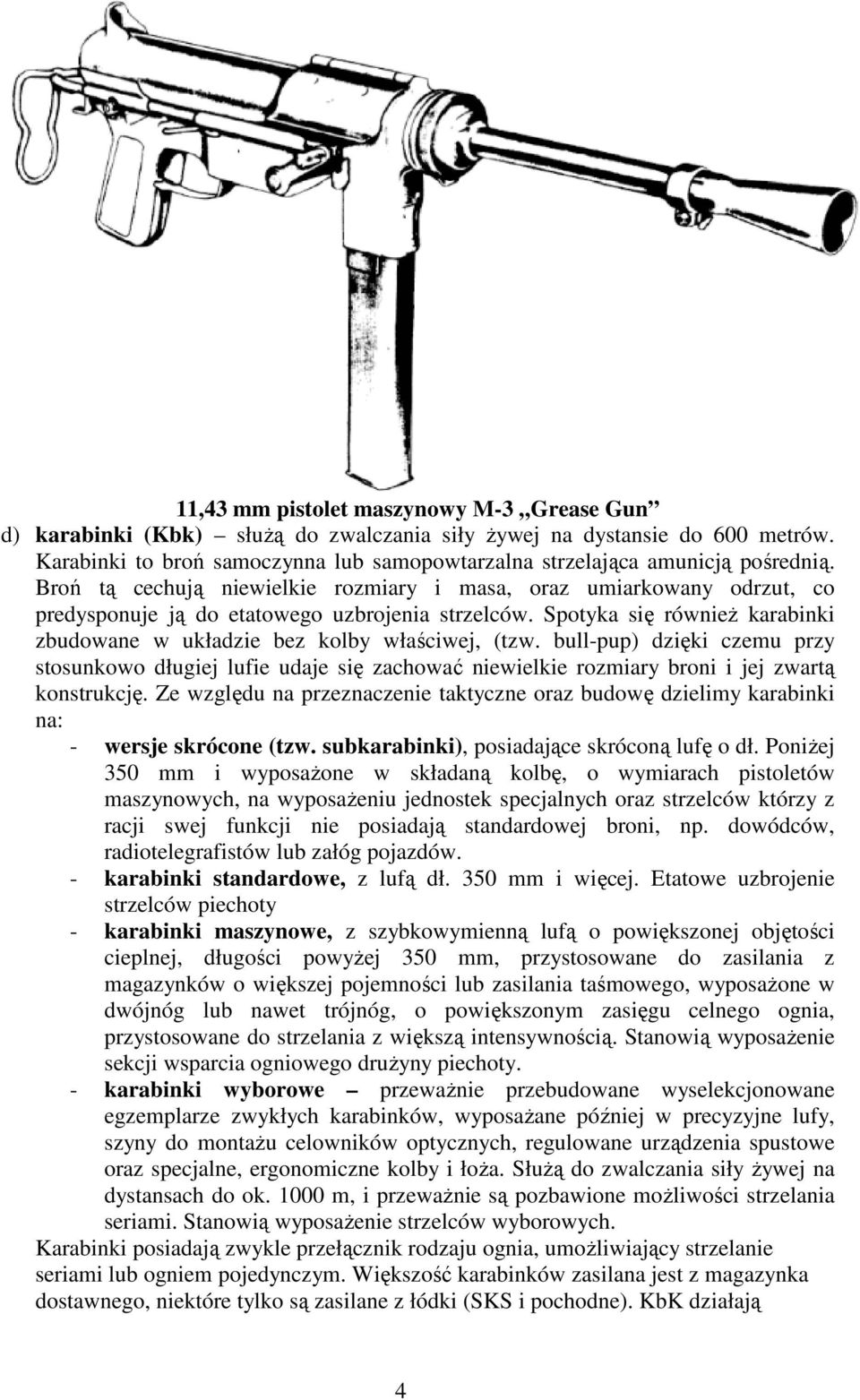 Broń tą cechują niewielkie rozmiary i masa, oraz umiarkowany odrzut, co predysponuje ją do etatowego uzbrojenia strzelców. Spotyka się równieŝ karabinki zbudowane w układzie bez kolby właściwej, (tzw.