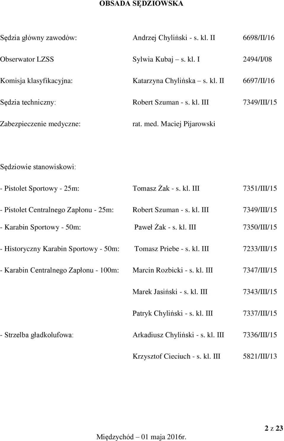 III 7351/III/15 - Pistolet Centralnego Zapłonu - 25m: Robert Szuman - s. kl. III 7349/III/15 - Karabin Sportowy - 50m: Paweł Żak - s. kl. III 7350/III/15 - Historyczny Karabin Sportowy - 50m: Tomasz Priebe - s.