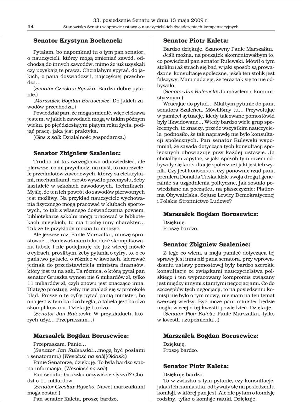 odchodz¹ do innych zawodów, mimo e ju uzyskali czy uzyskaj¹ te prawa. Chcia³abym spytaæ, do jakich, z pana doœwiadczeñ, najczêœciej przechodz¹ (Senator Czes³aw Ryszka: Bardzo dobre pytanie.
