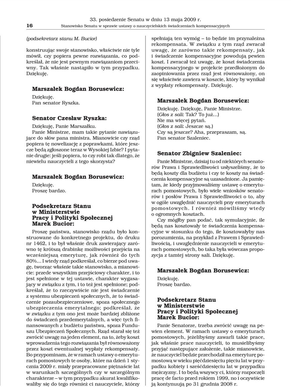 Marsza³ek Bogdan Borusewicz: Dziêkujê. Pan senator Ryszka. Senator Czes³aw Ryszka: Dziêkujê, Panie Marsza³ku. Panie Ministrze, mam takie pytanie nawi¹zuj¹ce do s³ów pana ministra.