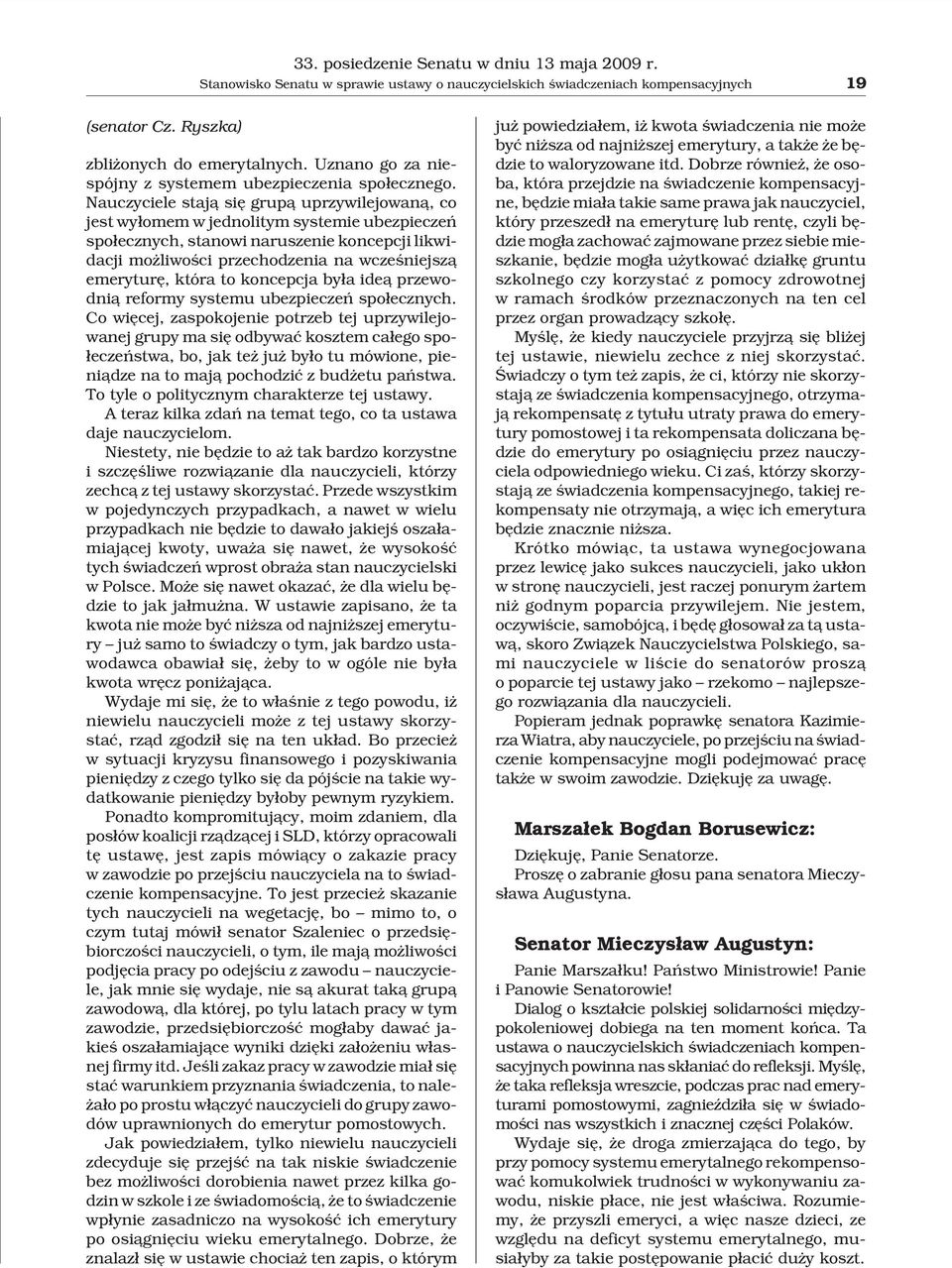 Nauczyciele staj¹ siê grup¹ uprzywilejowan¹, co jest wy³omem w jednolitym systemie ubezpieczeñ spo³ecznych, stanowi naruszenie koncepcji likwidacji mo liwoœci przechodzenia na wczeœniejsz¹ emeryturê,