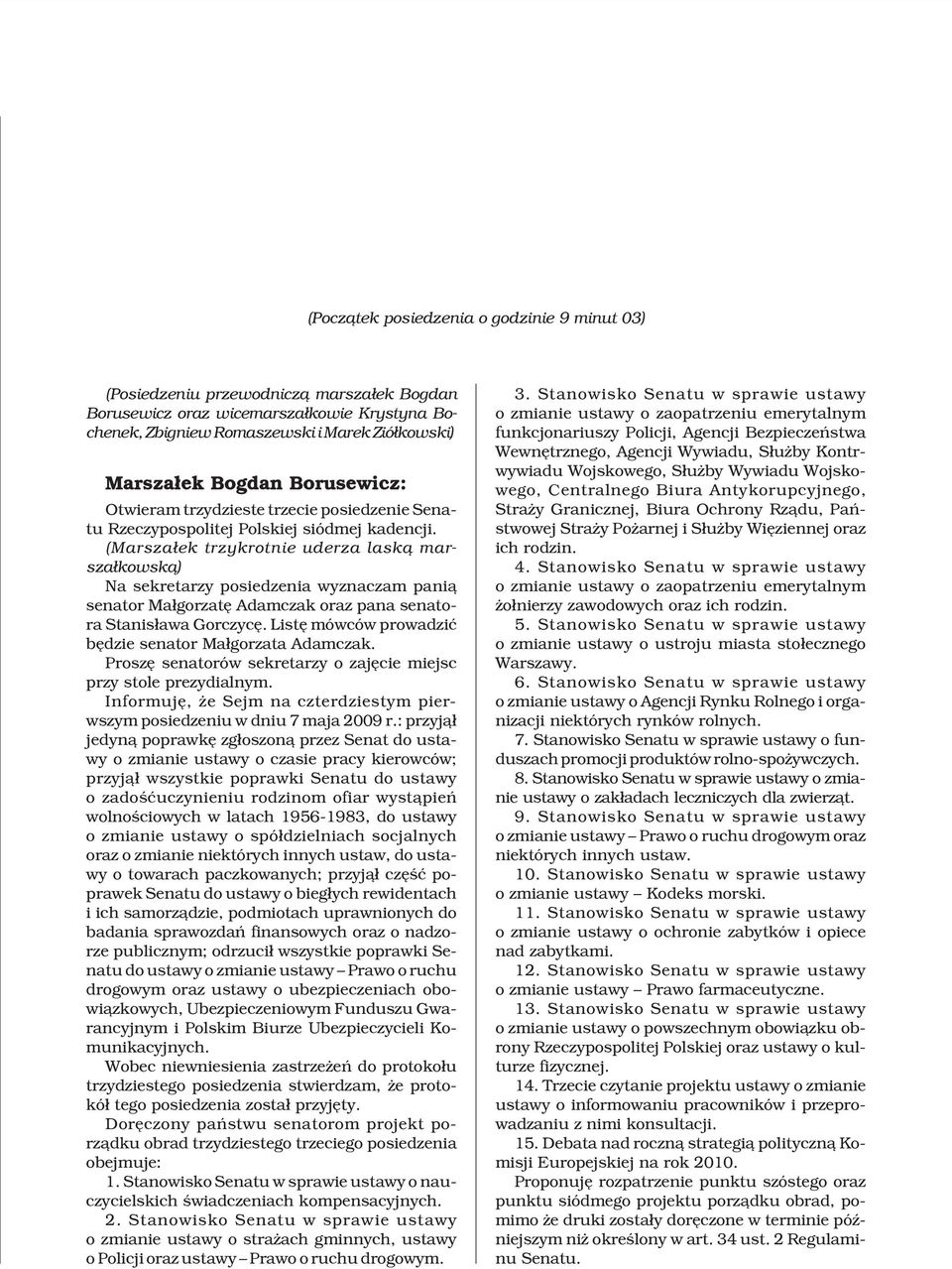 (Marsza³ek trzykrotnie uderza lask¹ marsza³kowsk¹) Na sekretarzy posiedzenia wyznaczam pani¹ senator Ma³gorzatê Adamczak oraz pana senatora Stanis³awa Gorczycê.