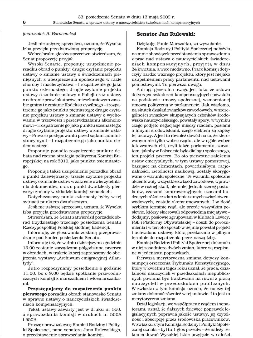 Wysoki Senacie, proponujê uzupe³nienie porz¹dku obrad o punkty: drugie czytanie projektu ustawy o zmianie ustawy o œwiadczeniach pieniê nych z ubezpieczenia spo³ecznego w razie choroby i