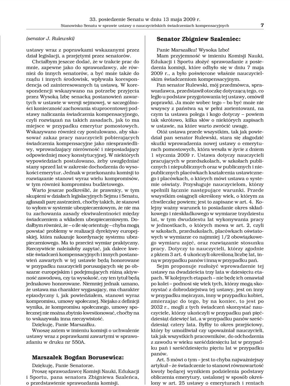 Chcia³bym jeszcze dodaæ, e w trakcie prac do mnie, zapewne jako do sprawozdawcy, ale równie do innych senatorów, a byæ mo e tak e do rz¹du i innych œrodowisk, wp³ywa³a korespondencja od