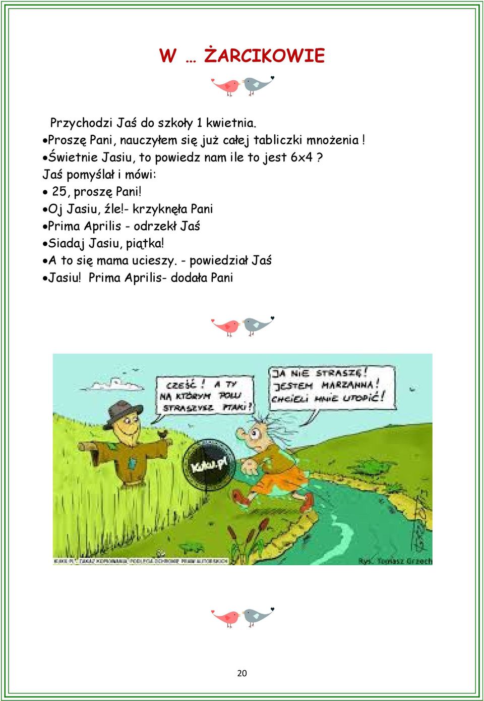 Świetnie Jasiu, to powiedz nam ile to jest 6x4? Jaś pomyślał i mówi: 25, proszę Pani!