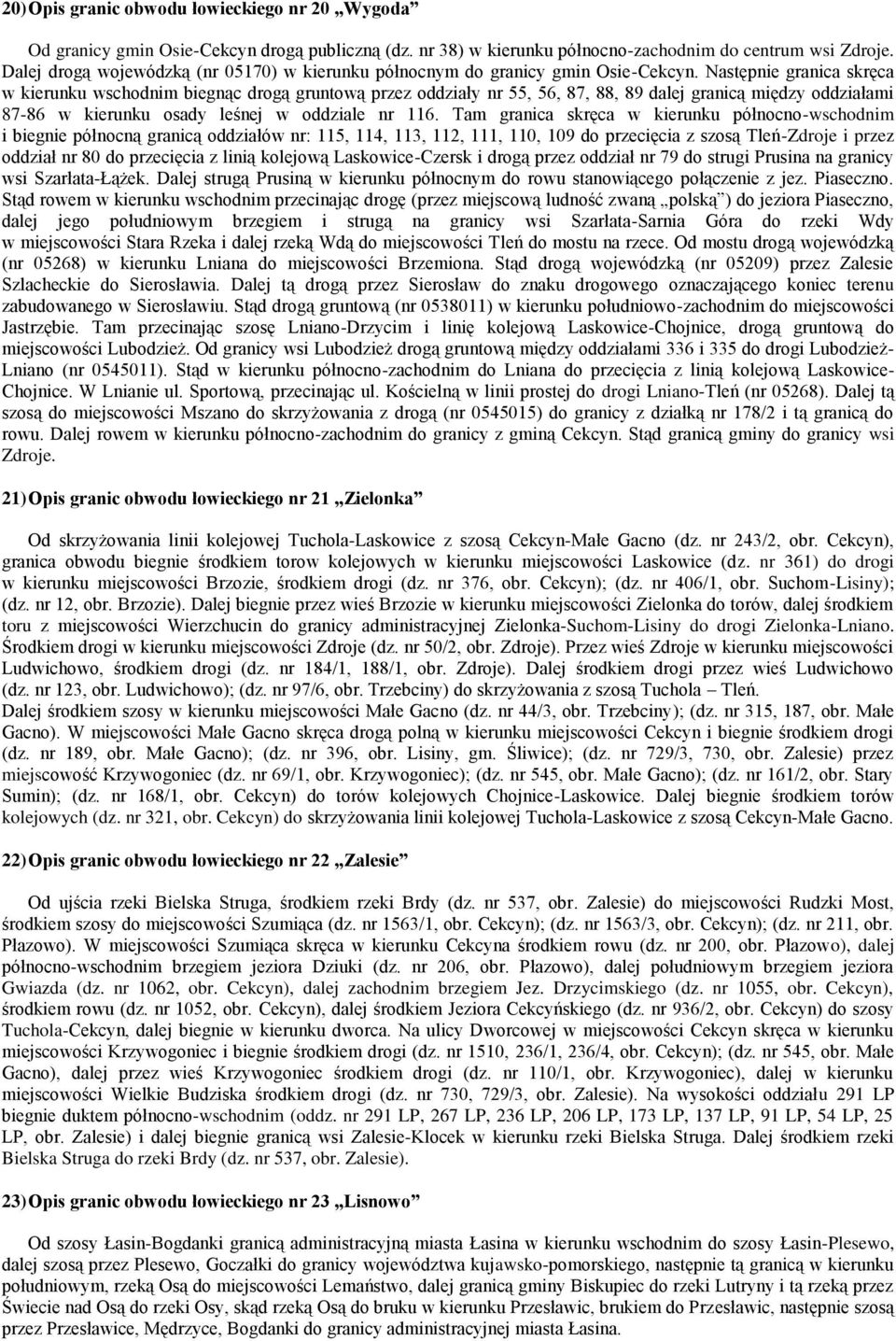 Następnie granica skręca w kierunku wschodnim biegnąc drogą gruntową przez oddziały nr 55, 56, 87, 88, 89 dalej granicą między oddziałami 87-86 w kierunku osady leśnej w oddziale nr 116.