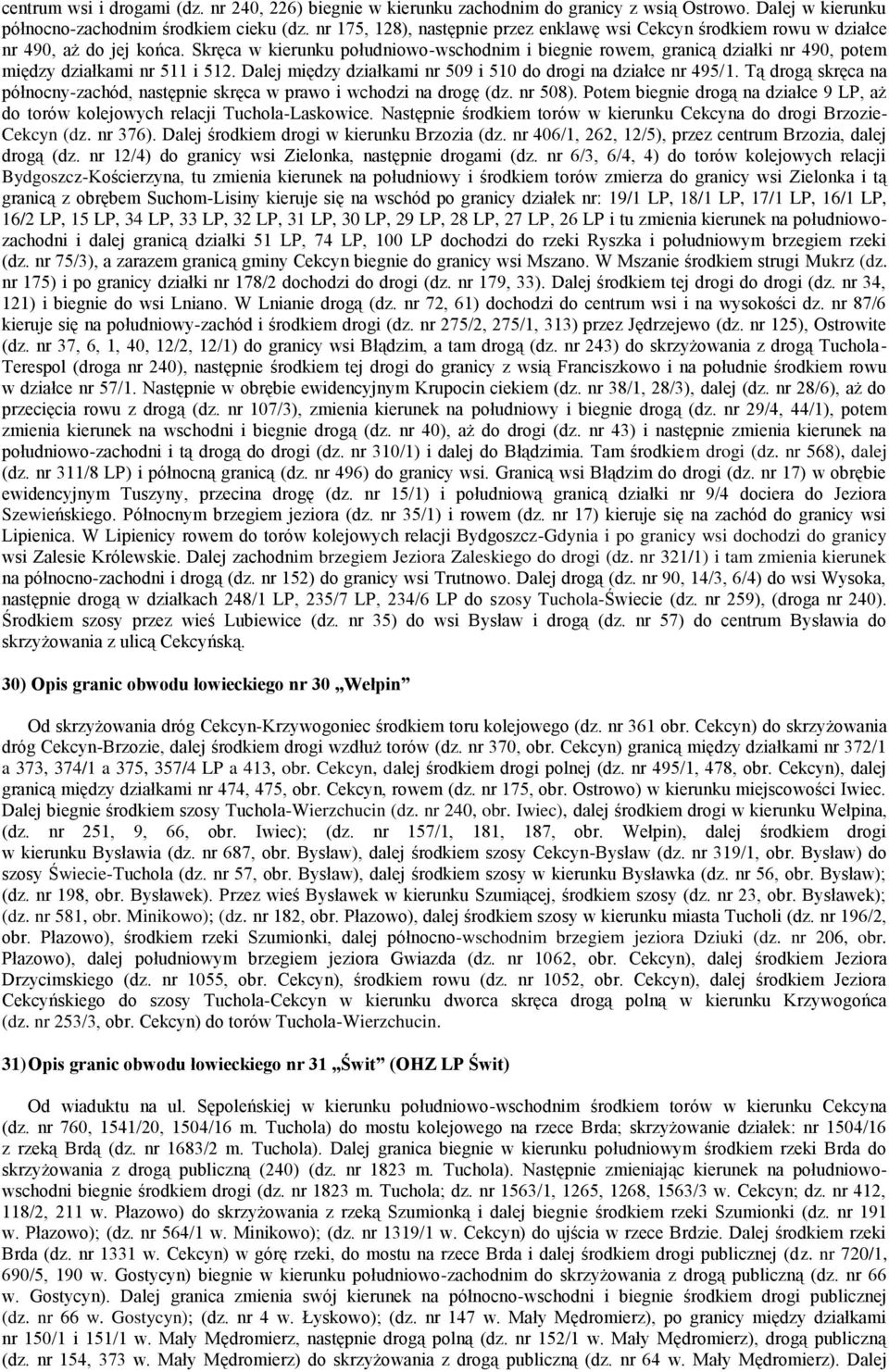 Skręca w kierunku południowo-wschodnim i biegnie rowem, granicą działki nr 490, potem między działkami nr 511 i 512. Dalej między działkami nr 509 i 510 do drogi na działce nr 495/1.