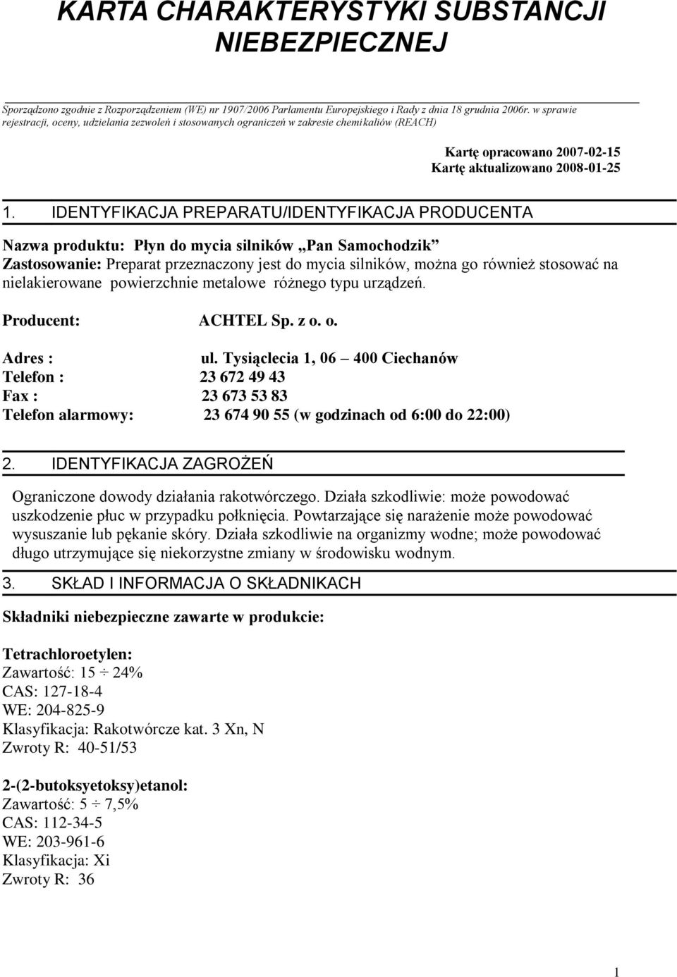 IDENTYFIKACJA PREPARATU/IDENTYFIKACJA PRODUCENTA Nazwa produktu: Płyn do mycia silników Pan Samochodzik Zastosowanie: Preparat przeznaczony jest do mycia silników, można go również stosować na