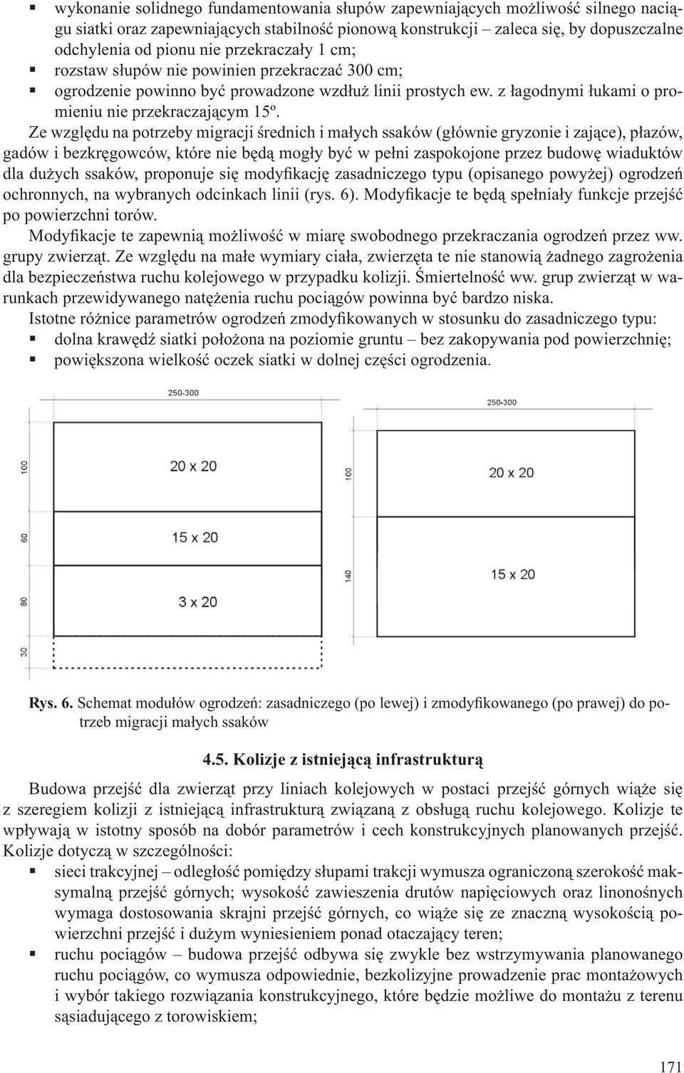 Ze względu na potrzeby migracji średnich i małych ssaków (głównie gryzonie i zające), płazów, gadów i bezkręgowców, które nie będą mogły być w pełni zaspokojone przez budowę wiaduktów dla dużych