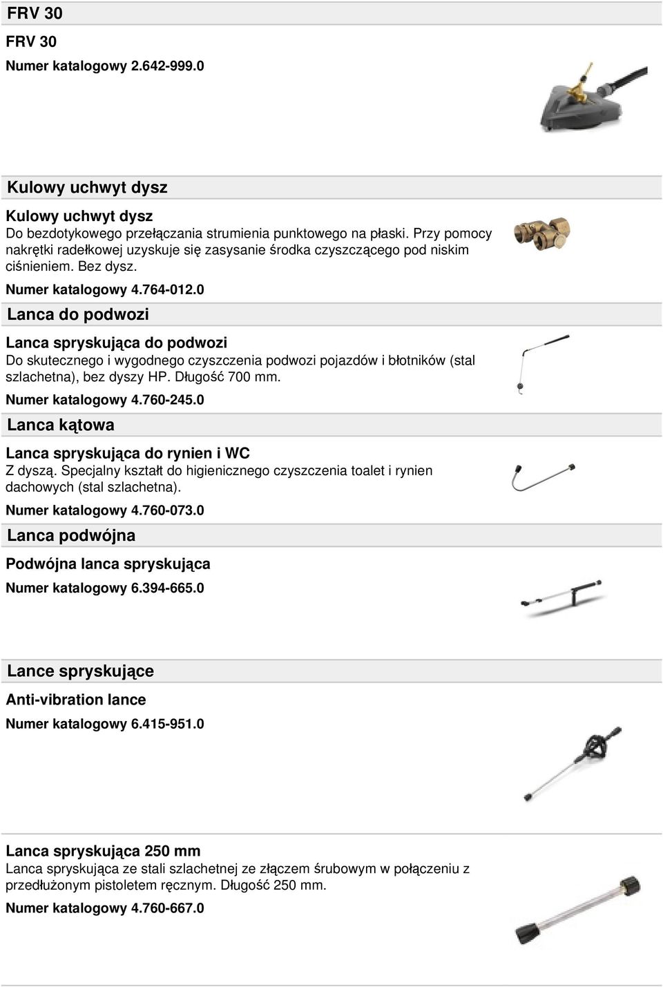 0 Lanca do podwozi Lanca spryskująca do podwozi Do skutecznego i wygodnego czyszczenia podwozi pojazdów i błotników (stal szlachetna), bez dyszy HP. Długość 700 mm. Numer katalogowy 4.760-245.