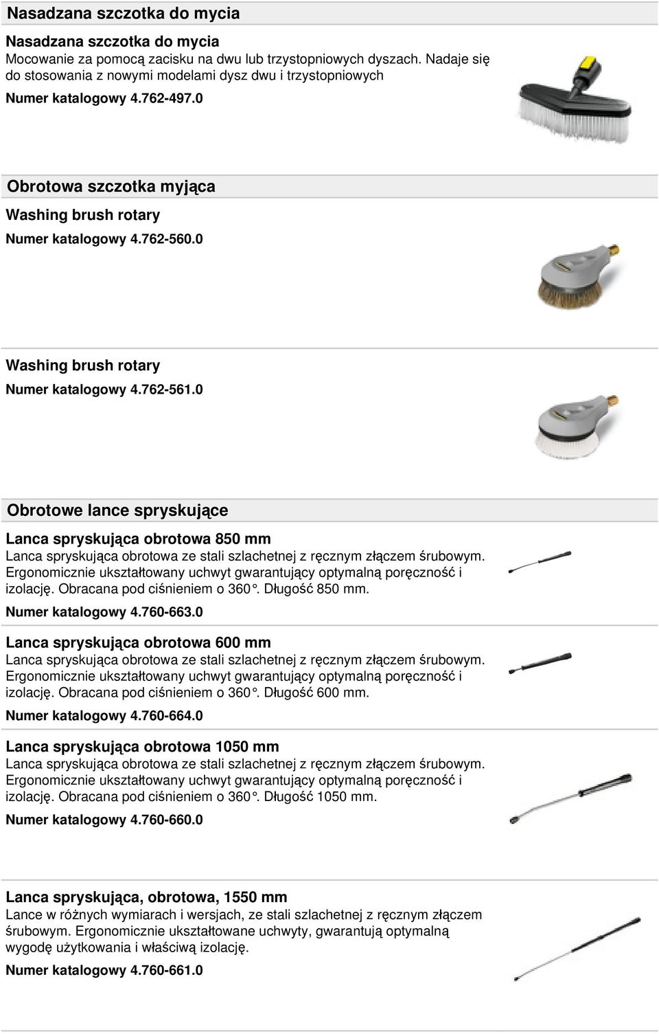 0 Washing brush rotary Numer katalogowy 4.762-561.0 Obrotowe lance spryskujące Lanca spryskująca obrotowa 850 mm Lanca spryskująca obrotowa ze stali szlachetnej z ręcznym złączem śrubowym.