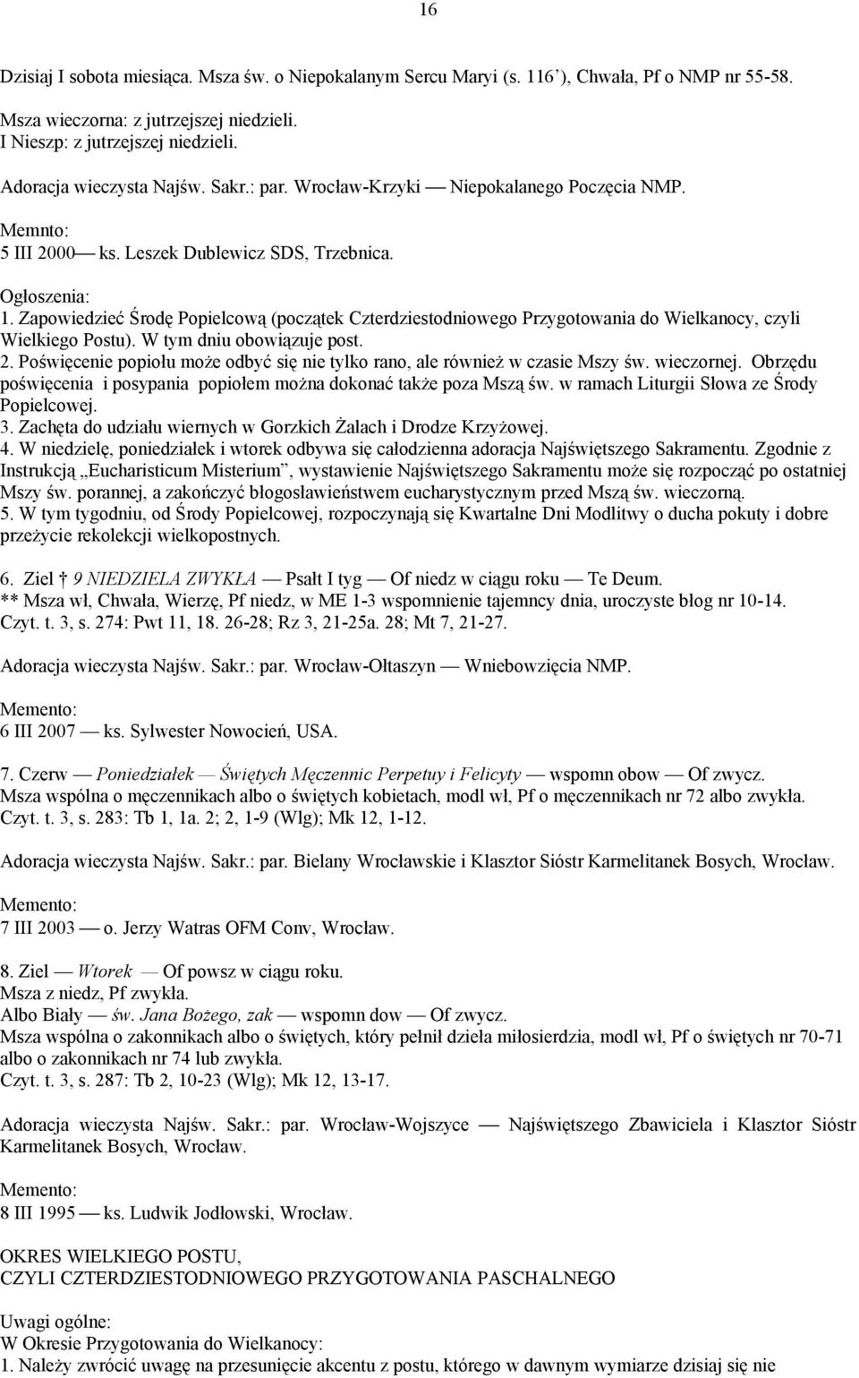 W tym dniu obowiązuje post. 2. Poświęcenie popiołu może odbyć się nie tylko rano, ale również w czasie Mszy św. wieczornej. Obrzędu poświęcenia i posypania popiołem można dokonać także poza Mszą św.