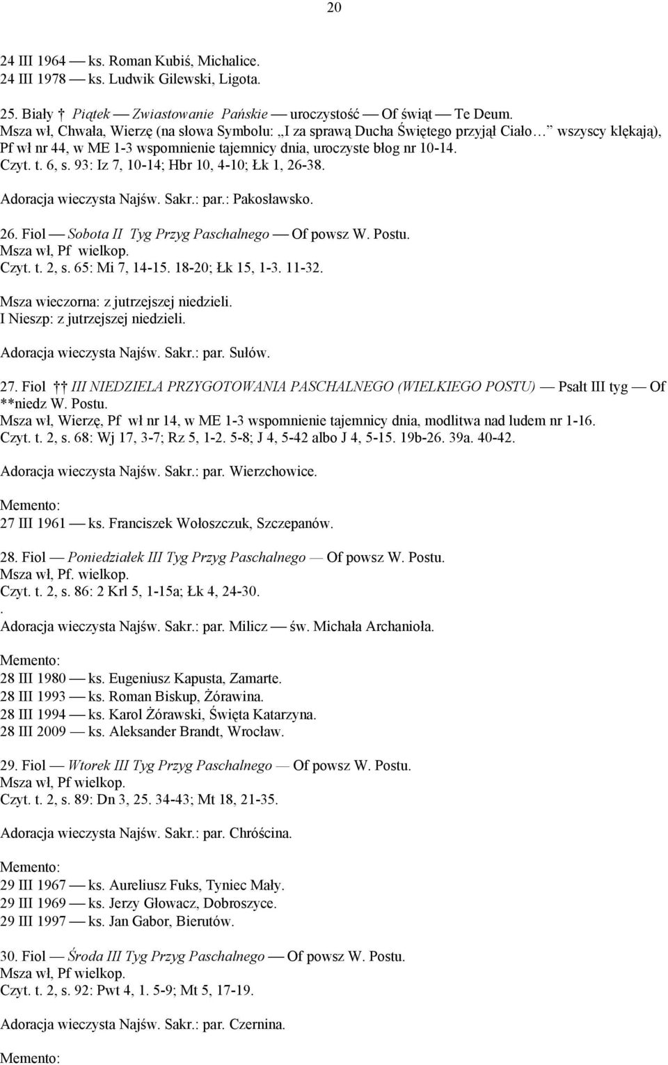 93: Iz 7, 10-14; Hbr 10, 4-10; Łk 1, 26-38. Adoracja wieczysta Najśw. Sakr.: par.: Pakosławsko. 26. Fiol Sobota II Tyg Przyg Paschalnego Of powsz W. Postu. Czyt. t. 2, s. 65: Mi 7, 14-15.