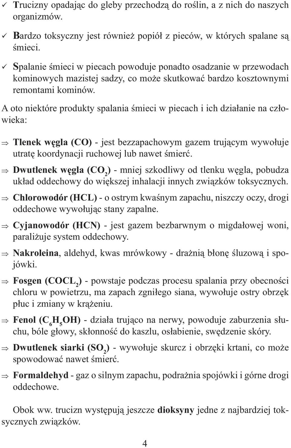 A oto niektóre produkty spalania śmieci w piecach i ich działanie na człowieka: Tlenek węgla (CO) - jest bezzapachowym gazem trującym wywołuje utratę koordynacji ruchowej lub nawet śmierć.