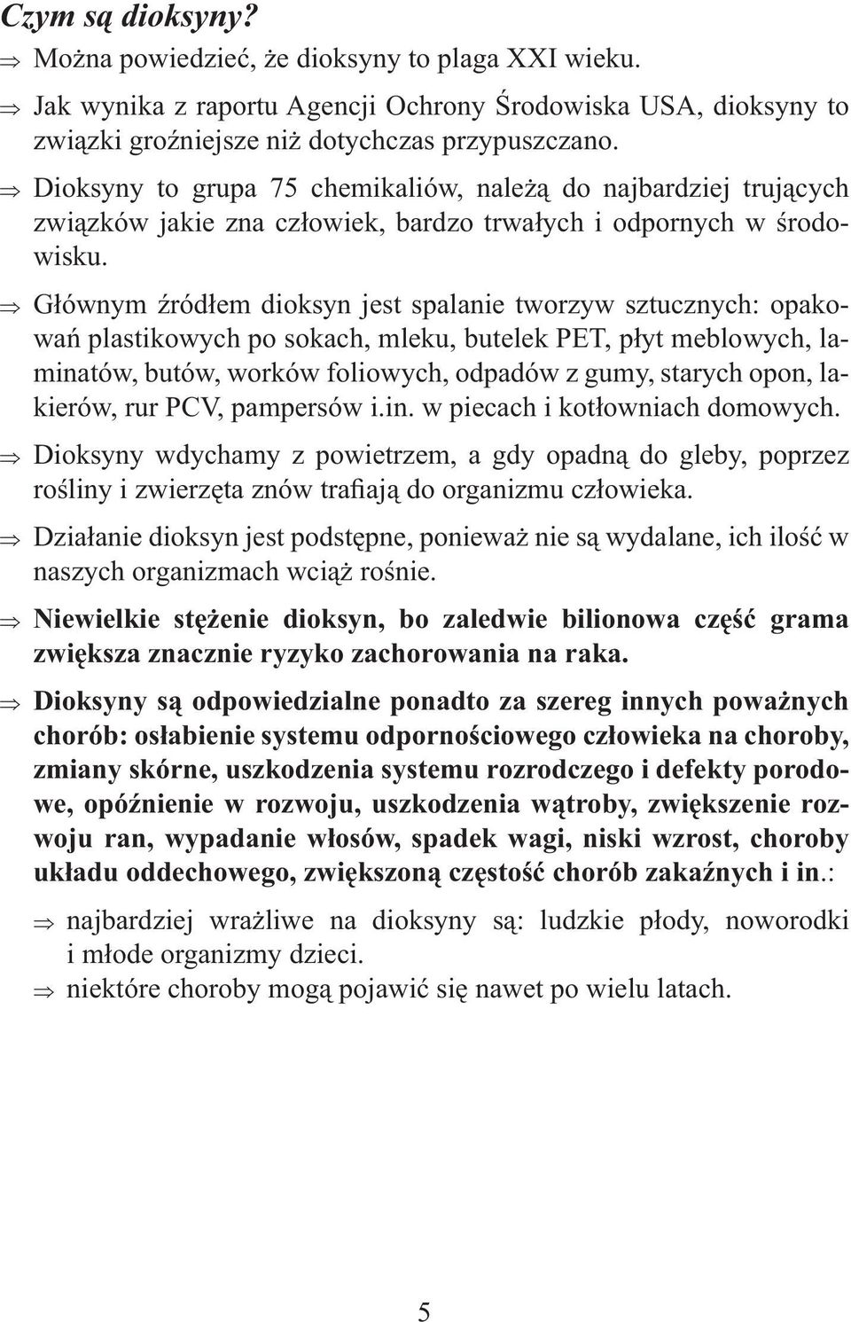 Głównym źródłem dioksyn jest spalanie tworzyw sztucznych: opakowań plastikowych po sokach, mleku, butelek PET, płyt meblowych, laminatów, butów, worków foliowych, odpadów z gumy, starych opon,