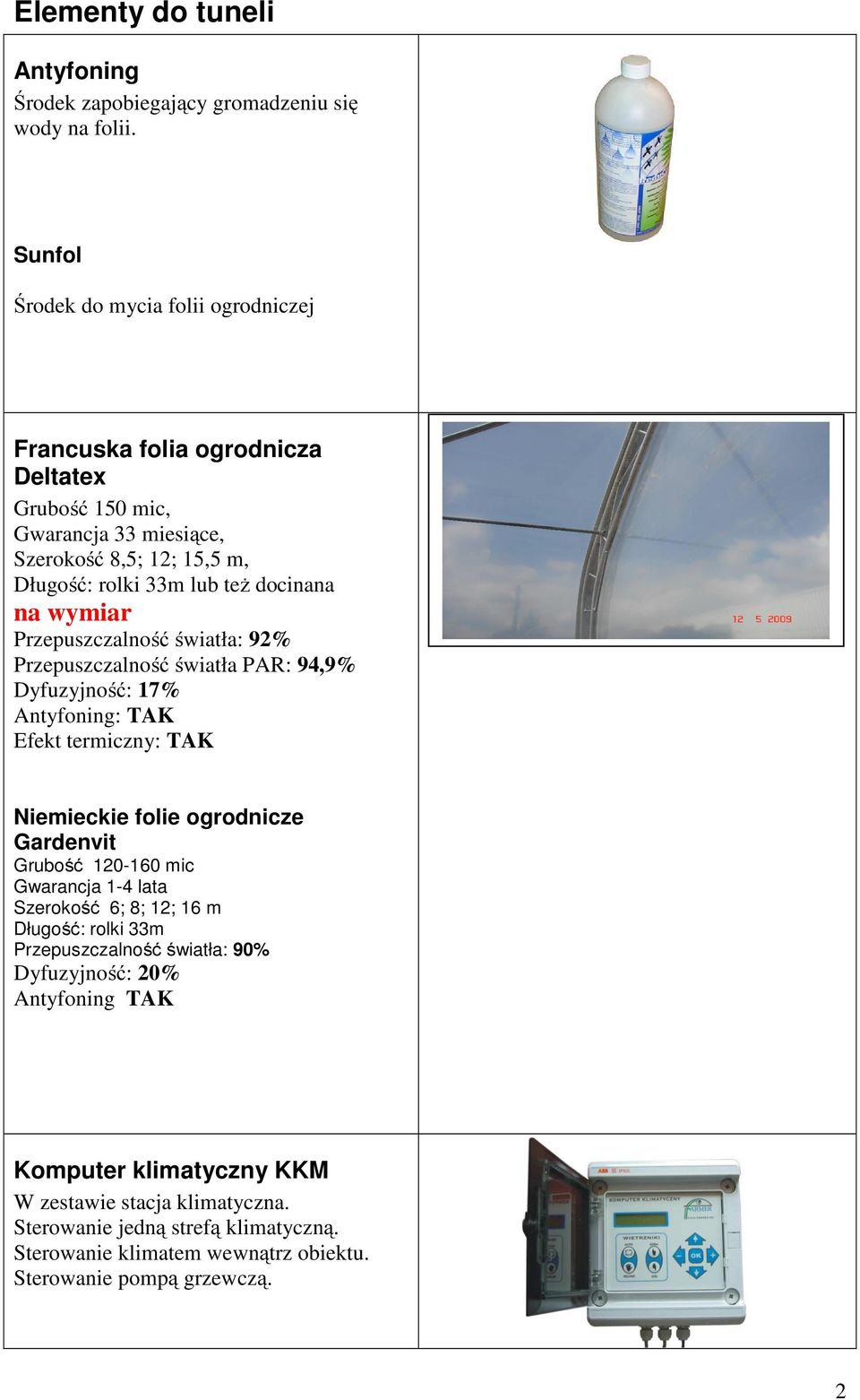 wymiar Przepuszczalność światła: 92% Przepuszczalność światła PAR: 94,9% Dyfuzyjność: 17% Antyfoning: TAK Efekt termiczny: TAK Niemieckie folie ogrodnicze Gardenvit Grubość 120-160