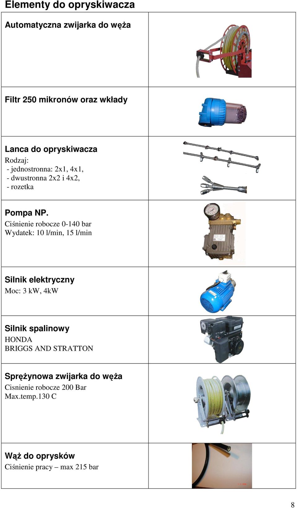 Ciśnienie robocze 0-140 bar Wydatek: 10 l/min, 15 l/min Silnik elektryczny Moc: 3 kw, 4kW Silnik spalinowy
