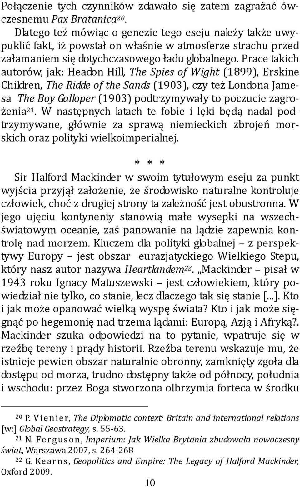 Prace takich autorów, jak: Headon Hill, The Spies of Wight (1899), Erskine Children, The Ridde of the Sands (1903), czy też Londona Jamesa The Boy Galloper (1903) podtrzymywały to poczucie zagrożenia