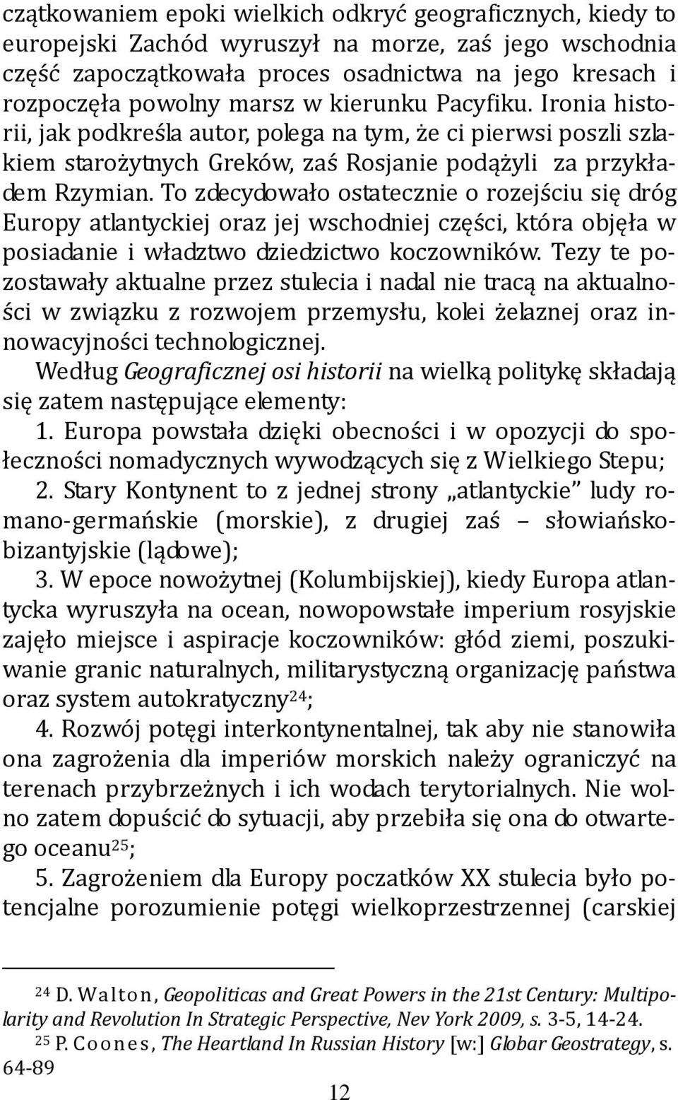 To zdecydowało ostatecznie o rozejściu się dróg Europy atlantyckiej oraz jej wschodniej części, która objęła w posiadanie i władztwo dziedzictwo koczowników.