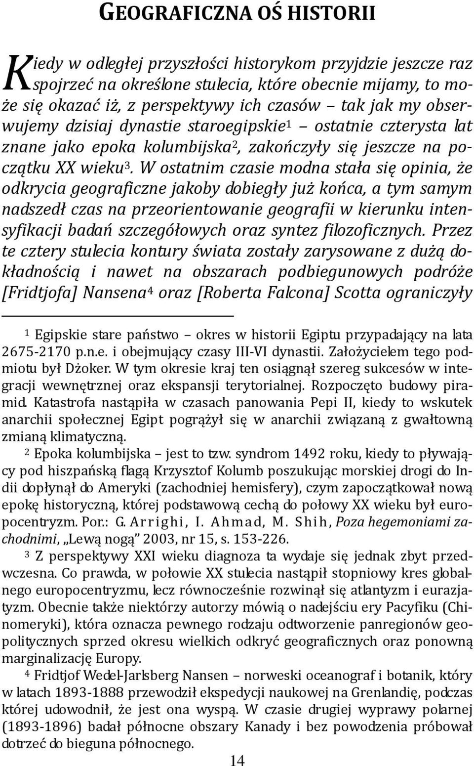 W ostatnim czasie modna stała się opinia, że odkrycia geograficzne jakoby dobiegły już końca, a tym samym nadszedł czas na przeorientowanie geografii w kierunku intensyfikacji badań szczegółowych