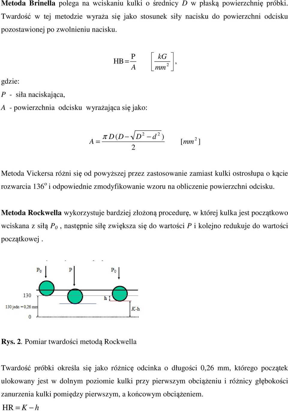 HB P A kg mm = 2 gdzie: P - siła naciskająca, A - powierzchnia odcisku wyrażająca się jako:, 2 2 D ( D D d ) 2 A = π [ mm ] 2 Metoda Vickersa różni się od powyższej przez zastosowanie zamiast kulki