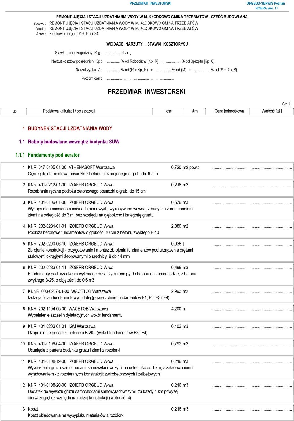 .. % od (M) +... % od (S + Kp_S) Poziom cen :... PRZEDMIAR INWESTORSKI Str. 1 1 BUDYNEK STACJI UZDATNIANIA WODY 1.1 Roboty budowlane wewnątrz budynku SUW 1.1.1 Fundamenty pod aerator 1 KNR 017-0105-01-00 ATHENASOFT Warszawa 0,720 m2 pow.
