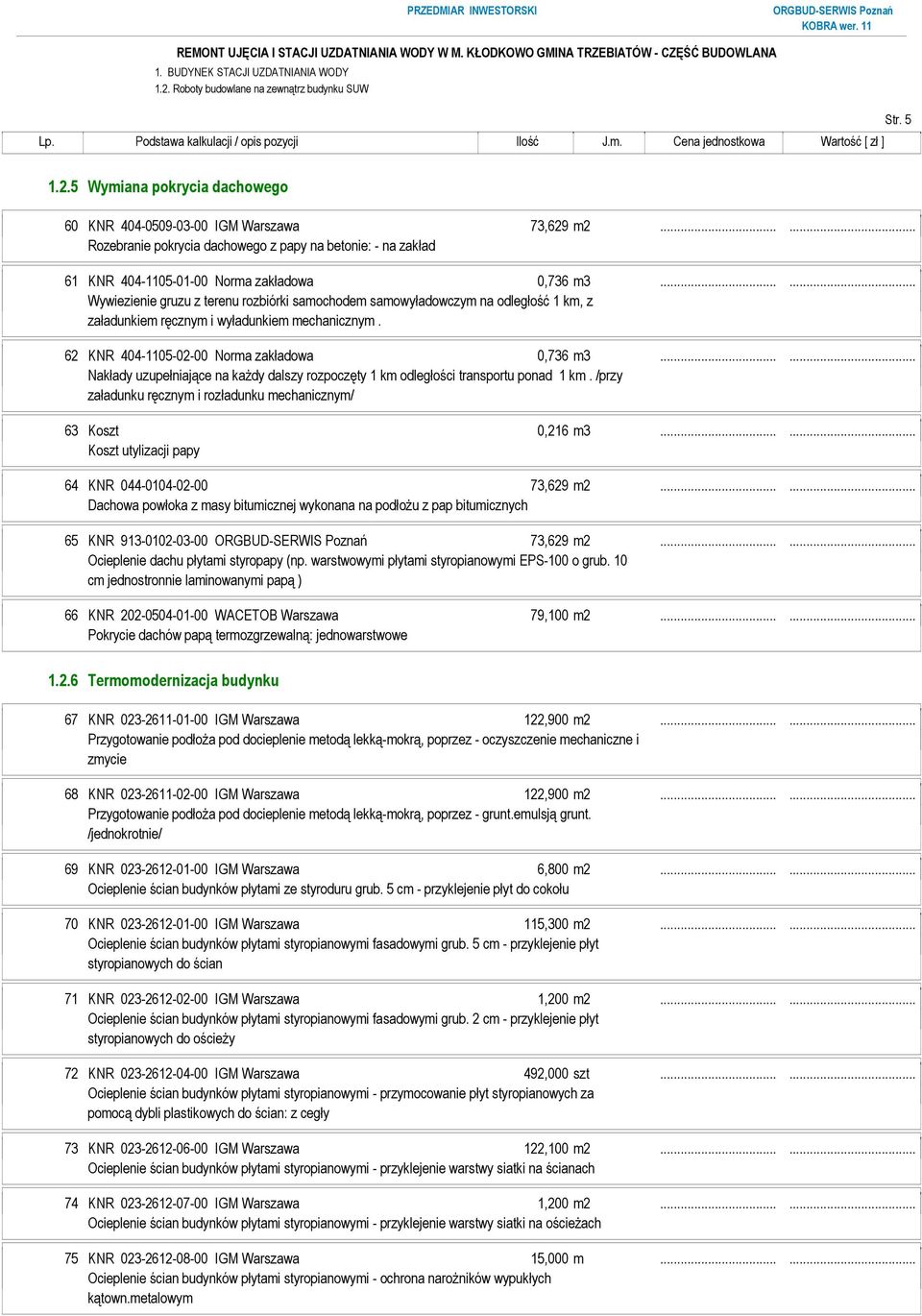 ..... Wywiezienie gruzu z terenu rozbiórki samochodem samowyładowczym na odległość 1 km, z załadunkiem ręcznym i wyładunkiem mechanicznym. 62 KNR 404-1105-02-00 Norma zakładowa 0,736 m3.