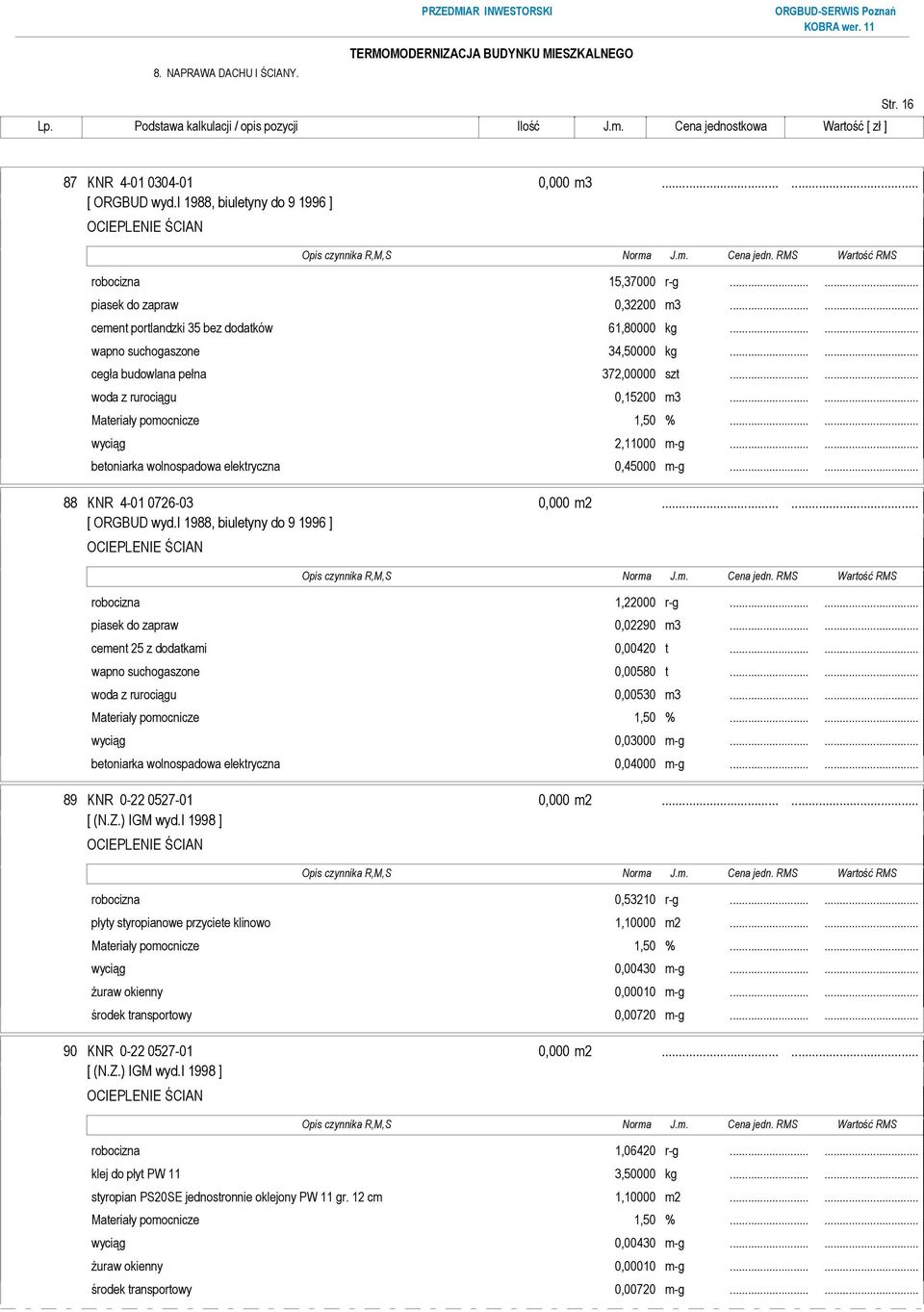 ..... 88 KNR 4-01 0726-03 0,000 m2...... robocizna 1,22000 r-g...... piasek do zapraw 0,02290 m3...... cement 25 z dodatkami 0,00420 t...... wapno suchogaszone 0,00580 t...... woda z rurociągu 0,00530 m3.