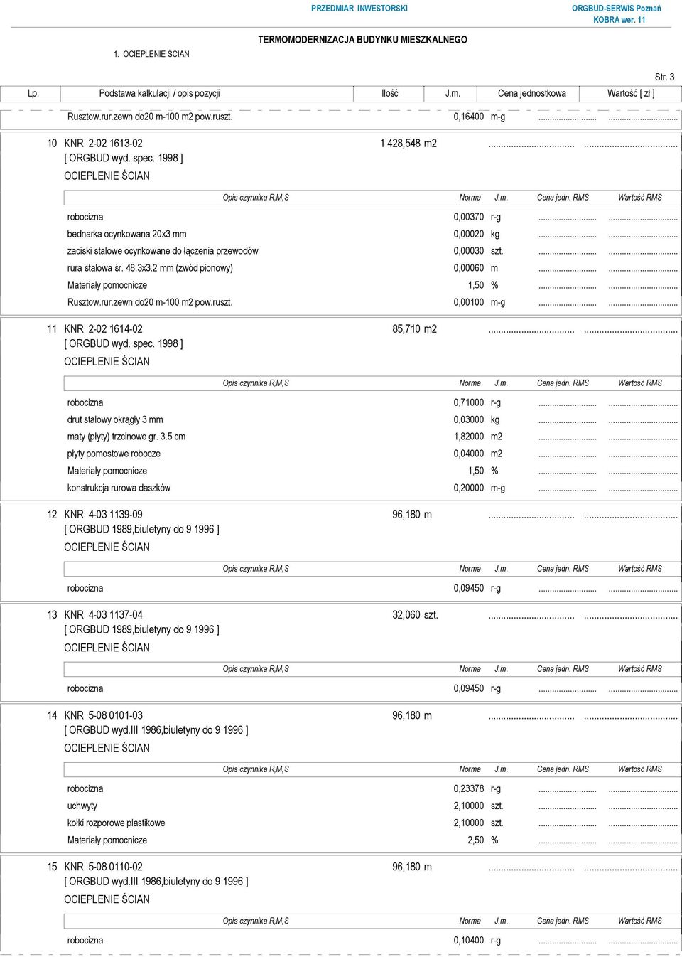 ..... 11 KNR 2-02 1614-02 85,710 m2...... [ ORGBUD wyd. spec. 1998 ] robocizna 0,71000 r-g...... drut stalowy okrągły 3 mm 0,03000 kg...... maty (płyty) trzcinowe gr. 3.5 cm 1,82000 m2.