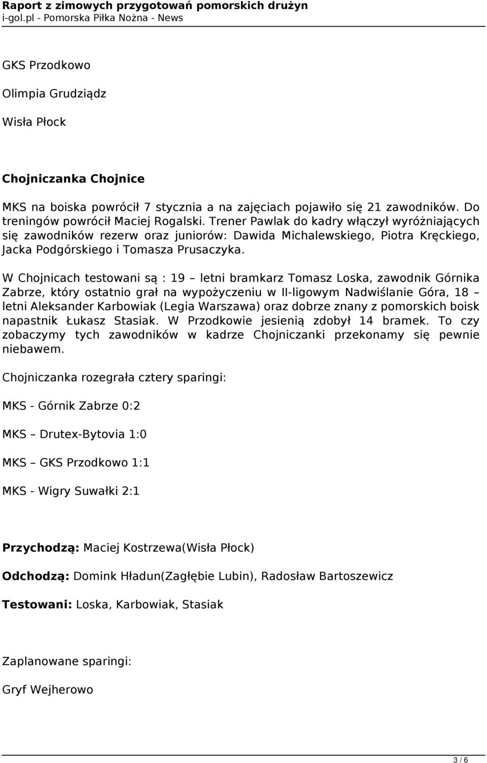 W Chojnicach testowani są : 19 letni bramkarz Tomasz Loska, zawodnik Górnika Zabrze, który ostatnio grał na wypożyczeniu w II-ligowym Nadwiślanie Góra, 18 letni Aleksander Karbowiak (Legia Warszawa)