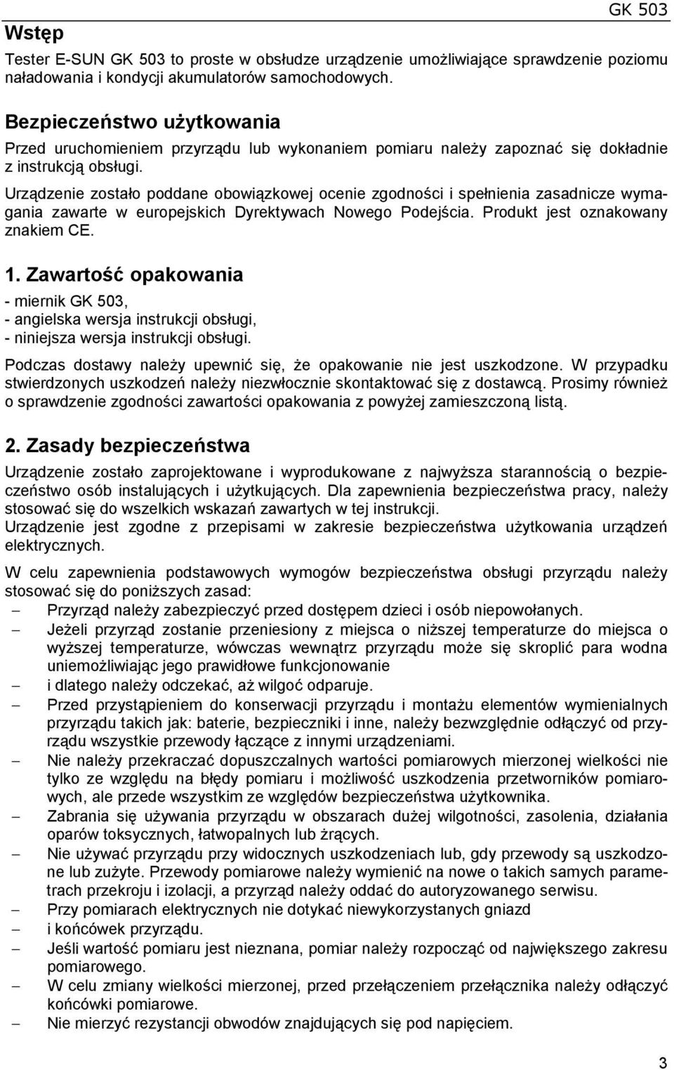 Urządzenie zostało poddane obowiązkowej ocenie zgodności i spełnienia zasadnicze wymagania zawarte w europejskich Dyrektywach Nowego Podejścia. Produkt jest oznakowany znakiem CE. 1.