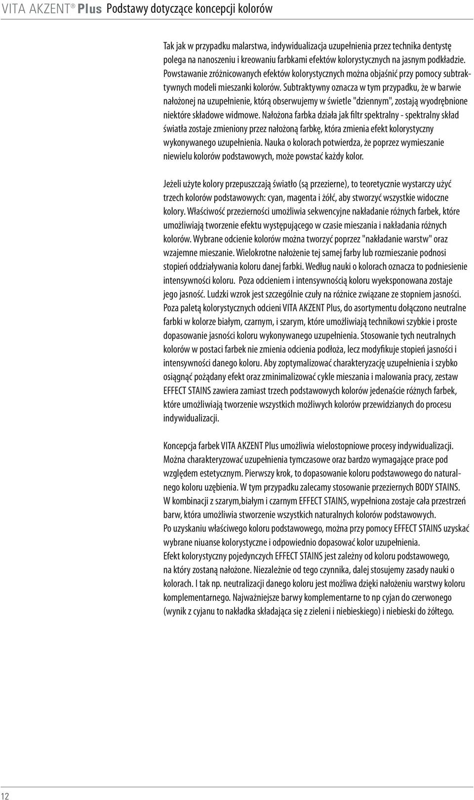 Subtraktywny oznacza w tym przypadku, że w barwie nałożonej na uzupełnienie, którą obserwujemy w świetle "dziennym", zostają wyodrębnione niektóre składowe widmowe.