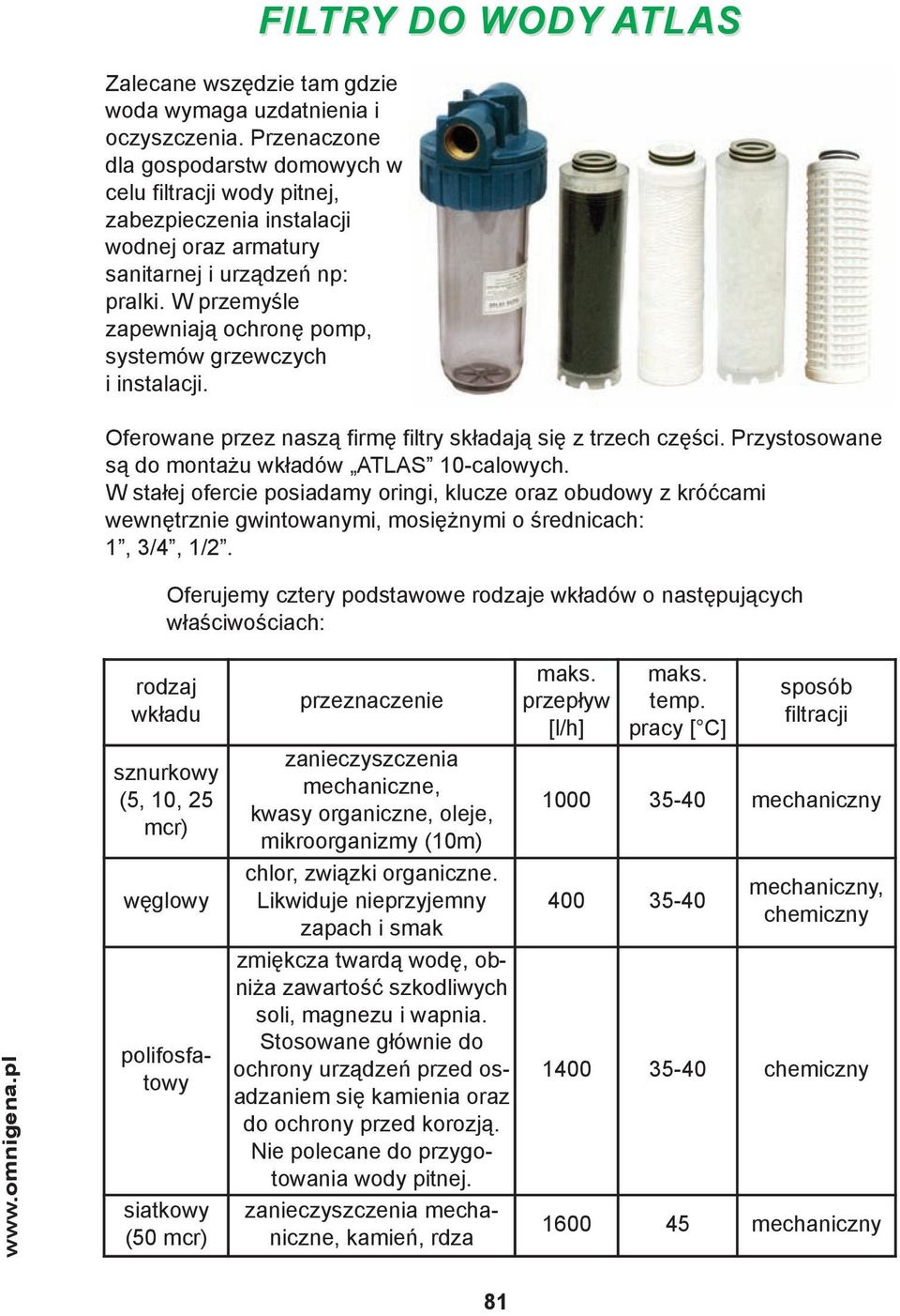 W przemyśle zapewniają ochronę pomp, systemów grzewczych i instalacji. Oferowane przez naszą firmę filtry składają się z trzech części. Przystosowane są do montażu wkładów ATLAS 10-calowych.