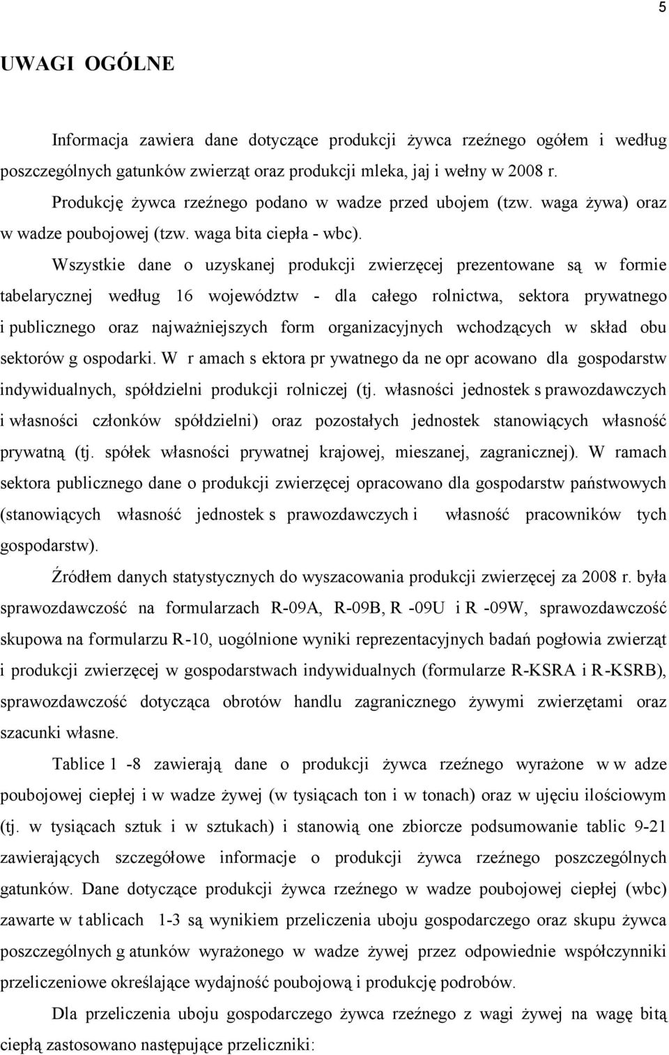 Wszystkie dane o uzyskanej produkcji zwierzęcej prezentowane są w formie tabelarycznej według 16 województw - dla całego rolnictwa, sektora prywatnego i publicznego oraz najważniejszych form