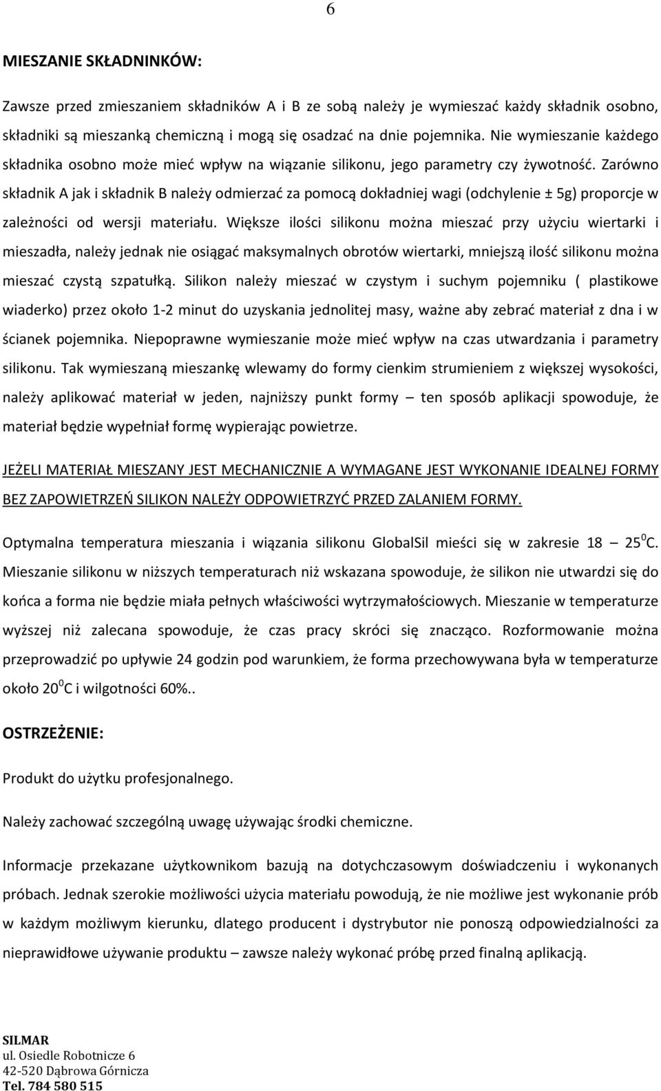 Zarówno składnik A jak i składnik B należy odmierzać za pomocą dokładniej wagi (odchylenie ± 5g) proporcje w zależności od wersji materiału.