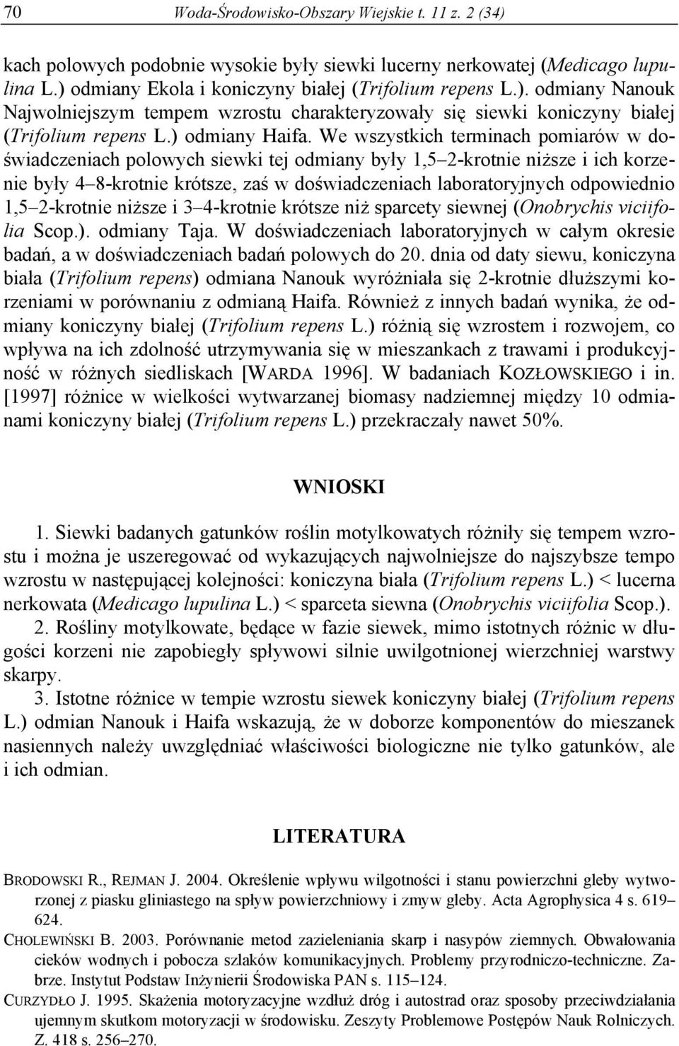 We wszystkich terminach pomiarów w doświadczeniach polowych siewki tej odmiany były 1,5 2-krotnie niższe i ich korzenie były 4 8-krotnie krótsze, zaś w doświadczeniach laboratoryjnych odpowiednio 1,5
