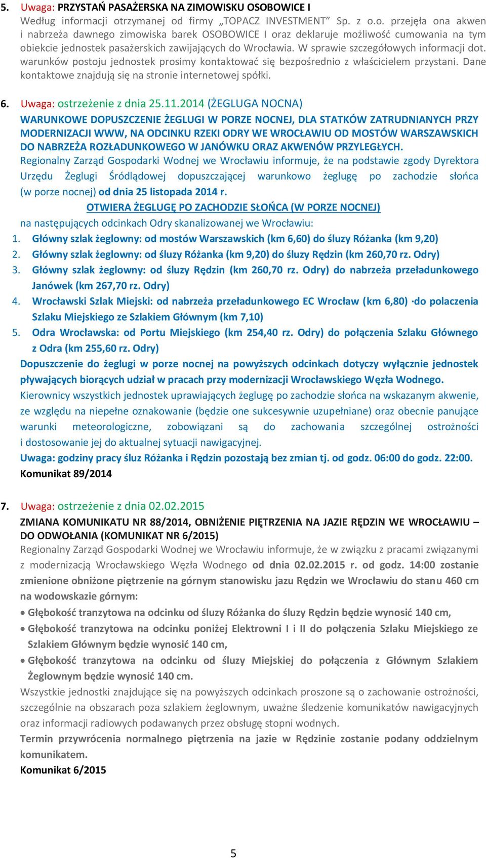 W sprawie szczegółowych informacji dot. warunków postoju jednostek prosimy kontaktować się bezpośrednio z właścicielem przystani. Dane kontaktowe znajdują się na stronie internetowej spółki. 6.