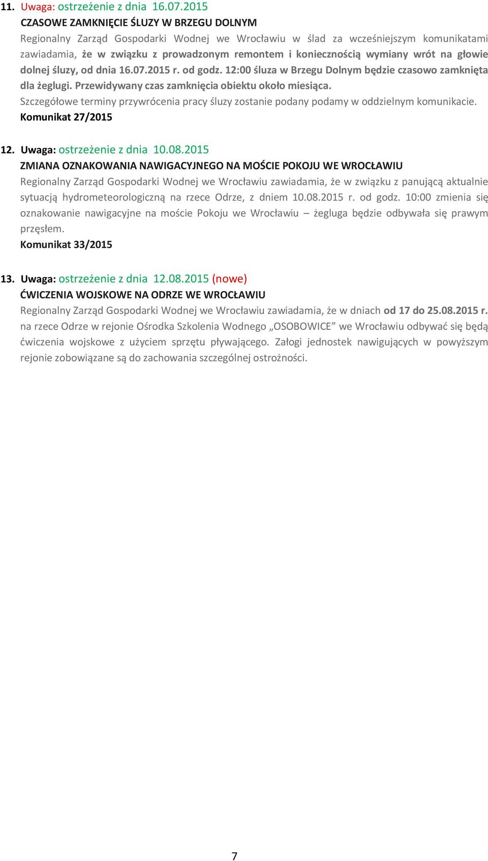 wymiany wrót na głowie dolnej śluzy, od dnia 16.07.2015 r. od godz. 12:00 śluza w Brzegu Dolnym będzie czasowo zamknięta dla żeglugi. Przewidywany czas zamknięcia obiektu około miesiąca.