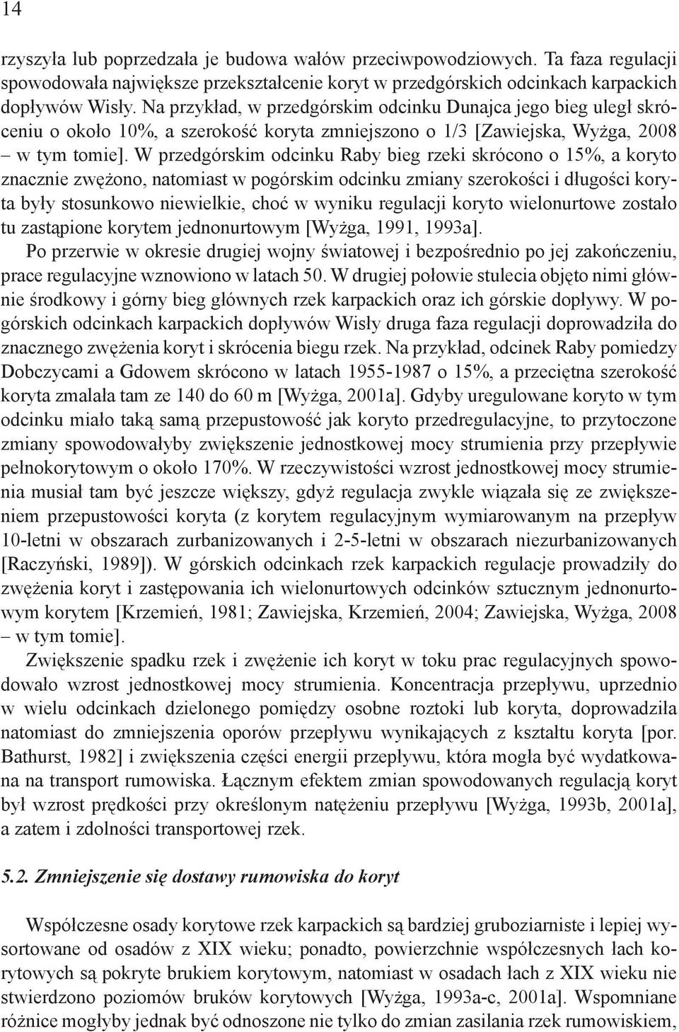 W przedgórskim odcinku Raby bieg rzeki skrócono o 15%, a koryto znacznie zwężono, natomiast w pogórskim odcinku zmiany szerokości i długości koryta były stosunkowo niewielkie, choć w wyniku regulacji